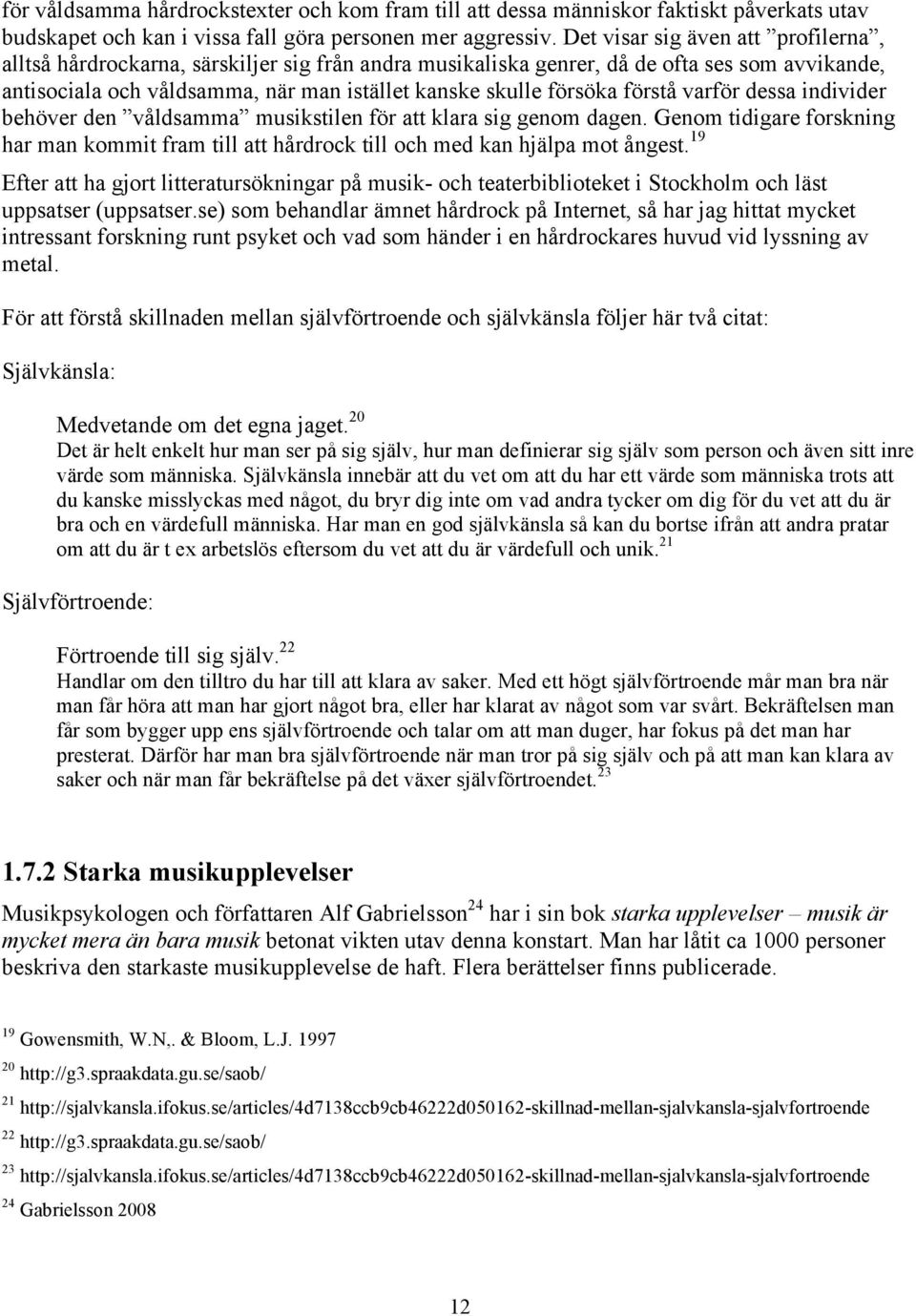 förstå varför dessa individer behöver den våldsamma musikstilen för att klara sig genom dagen. Genom tidigare forskning har man kommit fram till att hårdrock till och med kan hjälpa mot ångest.