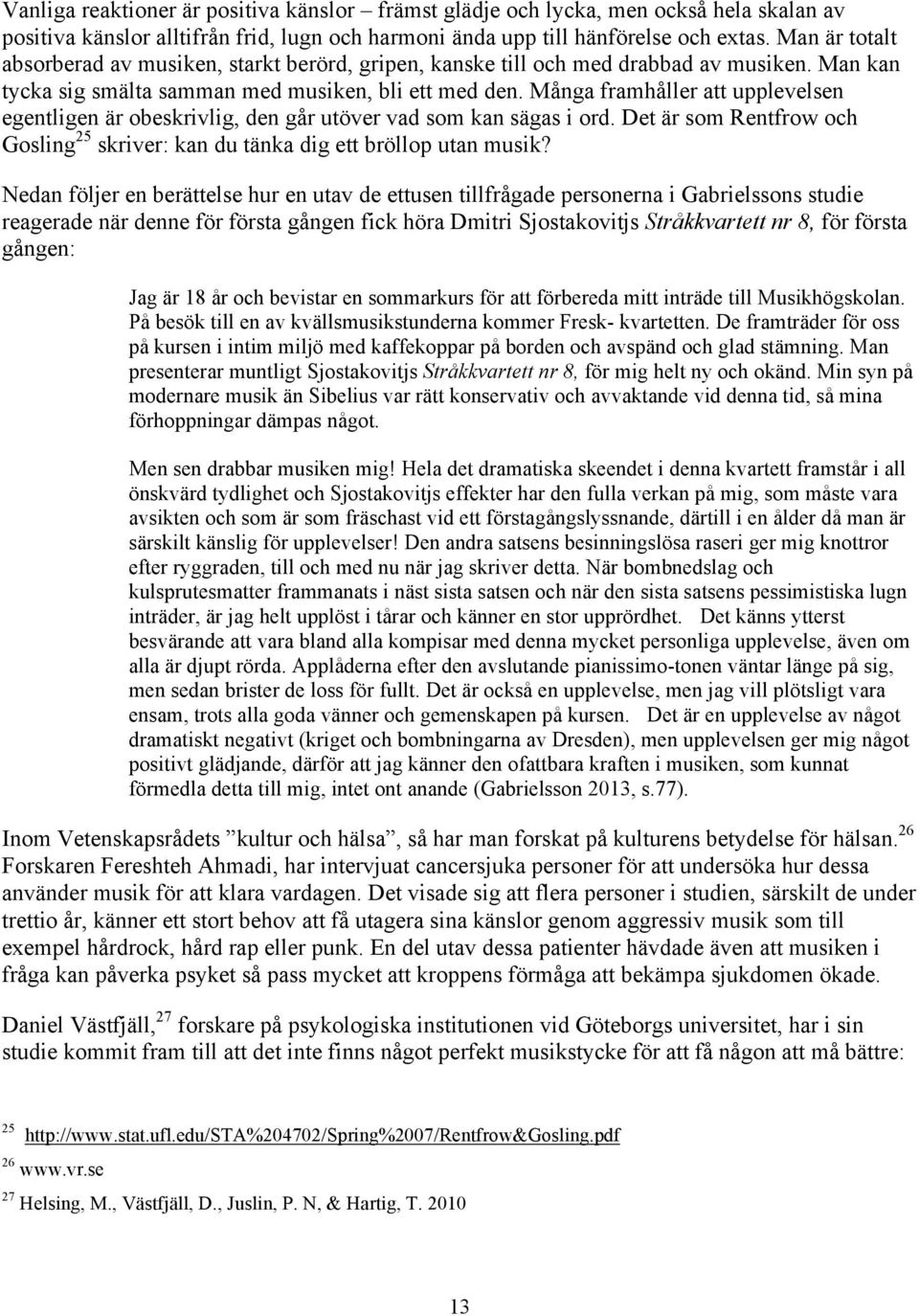 Många framhåller att upplevelsen egentligen är obeskrivlig, den går utöver vad som kan sägas i ord. Det är som Rentfrow och Gosling 25 skriver: kan du tänka dig ett bröllop utan musik?