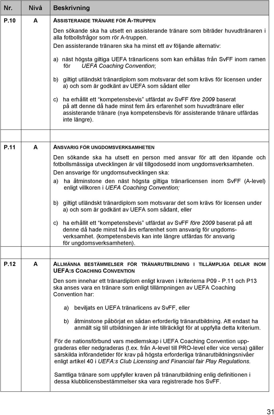 av UEFA som sådant eller c) ha erhållit ett kompetensbevis utfärdat av SvFF före 2009 baserat på att denne då hade minst fem års erfarenhet som huvudtränare eller assisterande tränare (nya