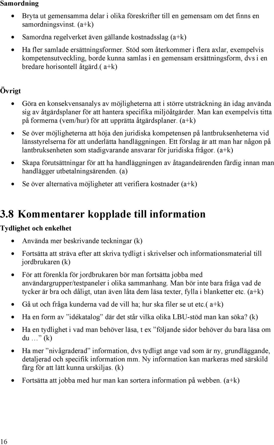 Stöd som återkommer i flera axlar, exempelvis kompetensutveckling, borde kunna samlas i en gemensam ersättningsform, dvs i en bredare horisontell åtgärd.