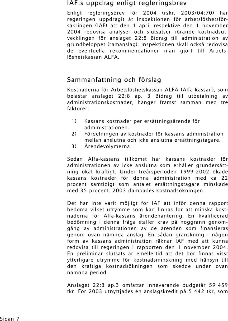 för anslaget 22:8 Bidrag till administration av grundbeloppet (ramanslag). Inspektionen skall också redovisa de eventuella rekommendationer man gjort till Arbetslöshetskassan ALFA.