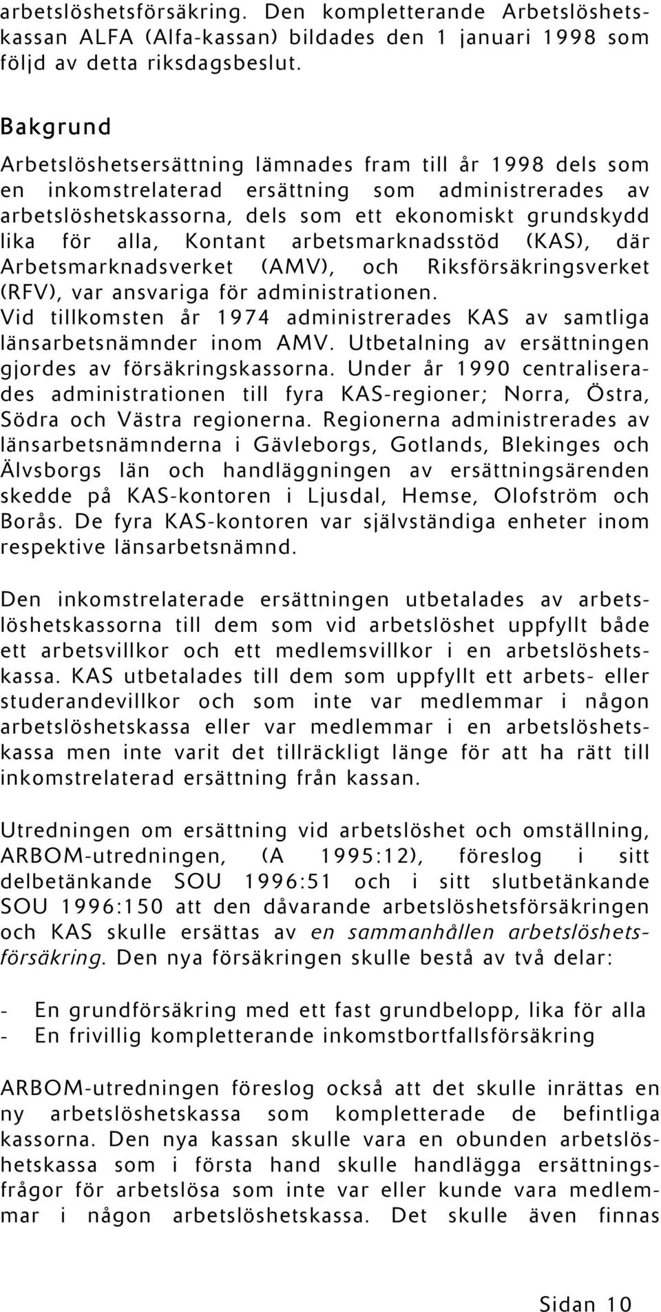 Kontant arbetsmarknadsstöd (KAS), där Arbetsmarknadsverket (AMV), och Riksförsäkringsverket (RFV), var ansvariga för administrationen.