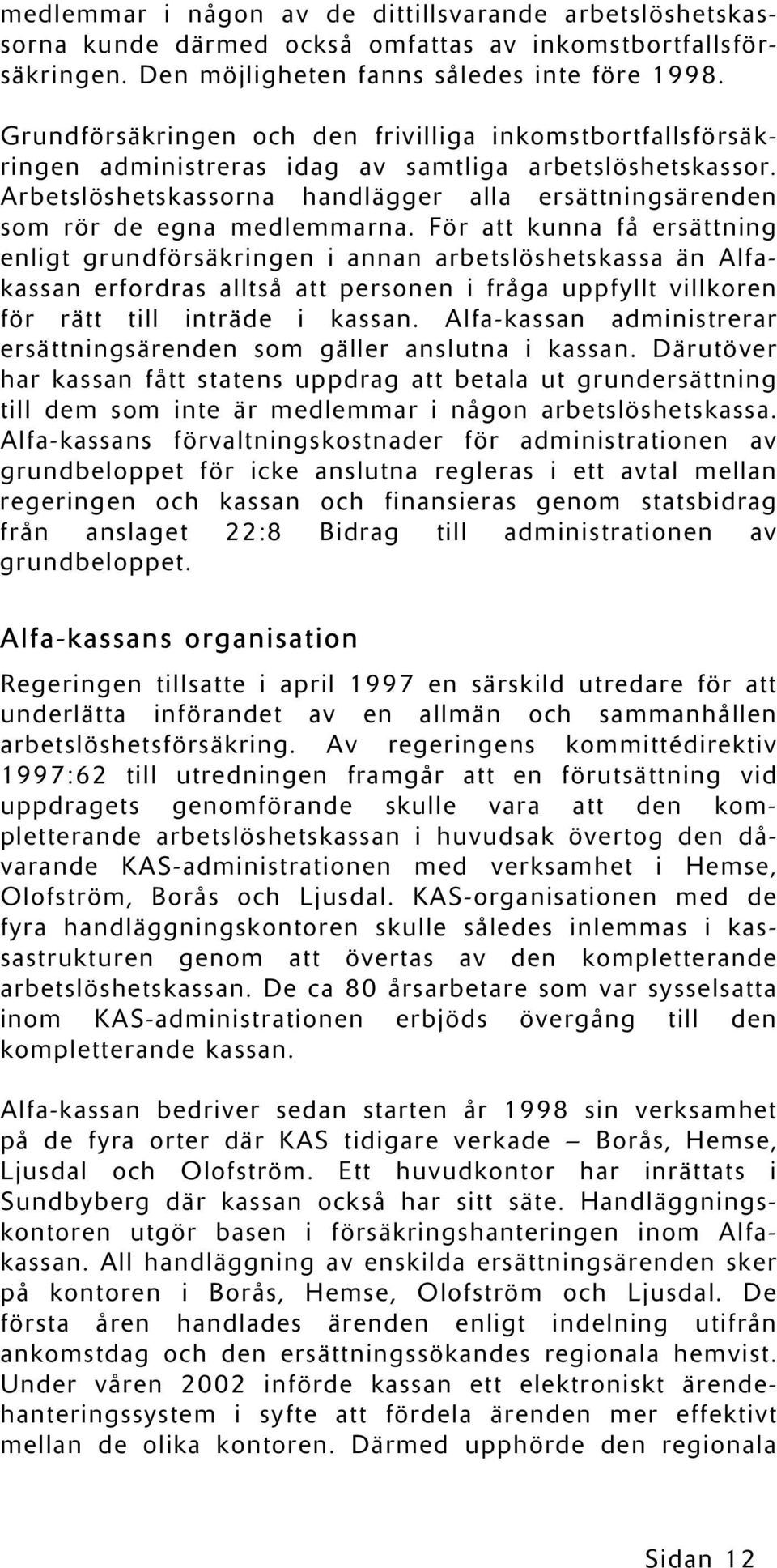 Arbetslöshetskassorna handlägger alla ersättningsärenden som rör de egna medlemmarna.