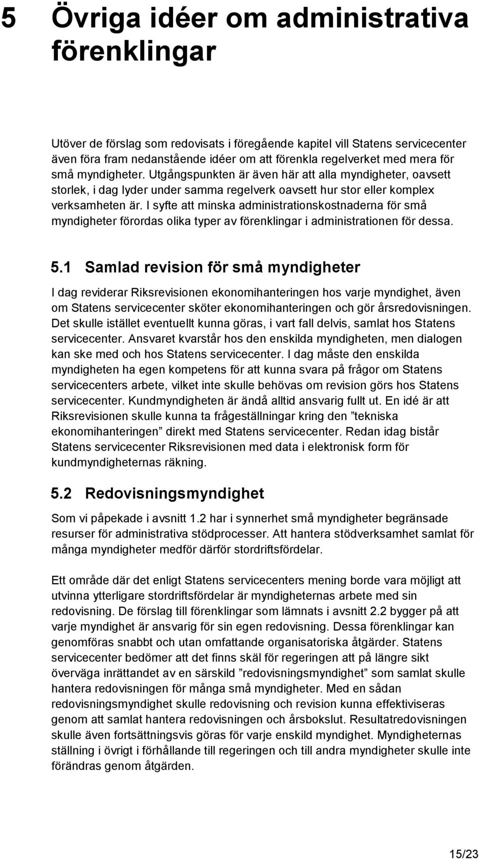 I syfte att minska administrationskostnaderna för små myndigheter förordas olika typer av förenklingar i administrationen för dessa. 5.
