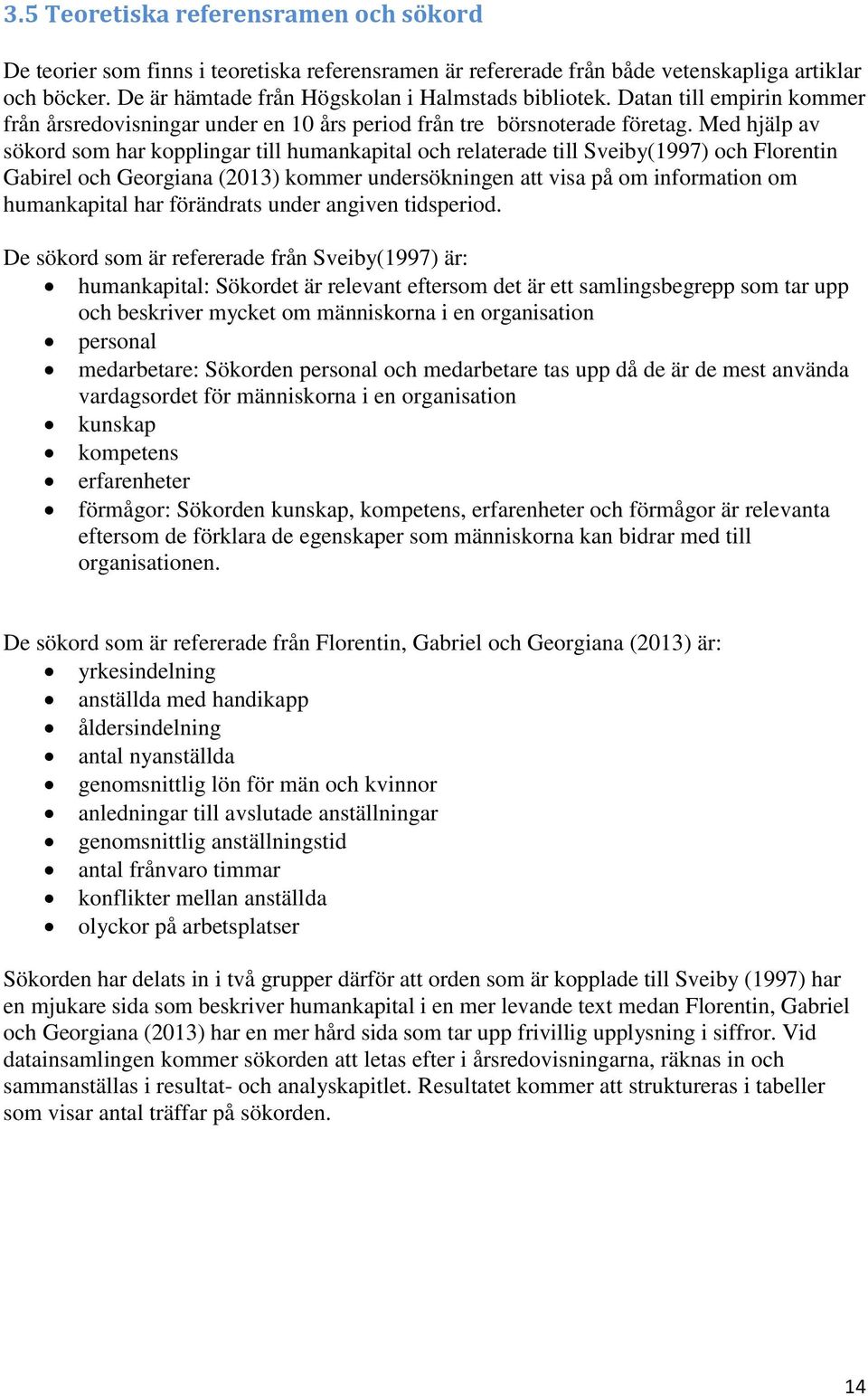 Med hjälp av sökord som har kopplingar till humankapital och relaterade till Sveiby(1997) och Florentin Gabirel och Georgiana (2013) kommer undersökningen att visa på om information om humankapital