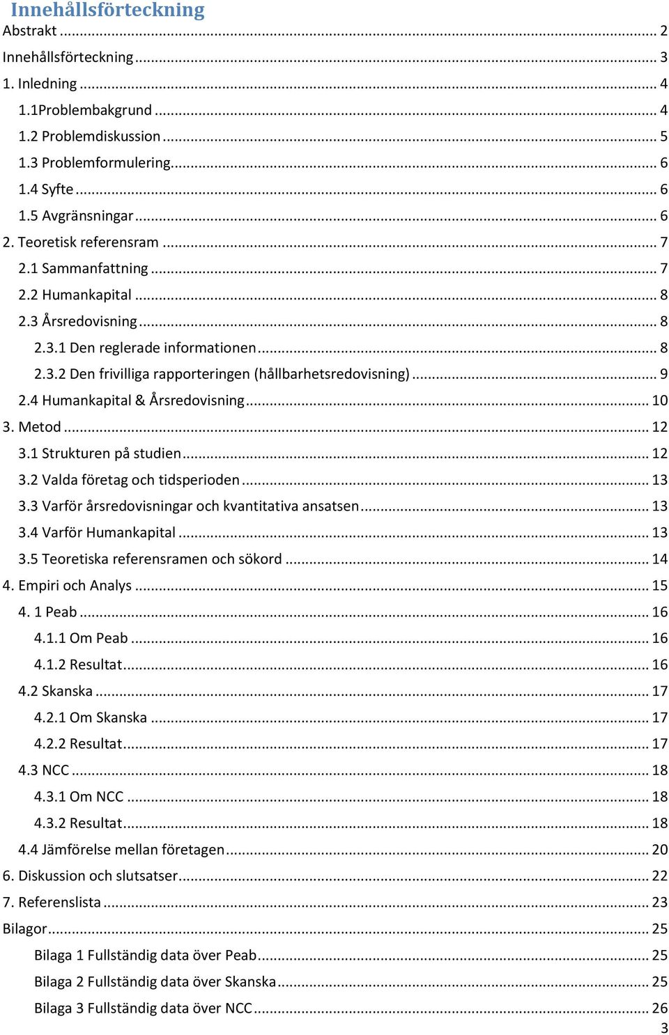 .. 9 2.4 Humankapital & Årsredovisning... 10 3. Metod... 12 3.1 Strukturen på studien... 12 3.2 Valda företag och tidsperioden... 13 3.3 Varför årsredovisningar och kvantitativa ansatsen... 13 3.4 Varför Humankapital.