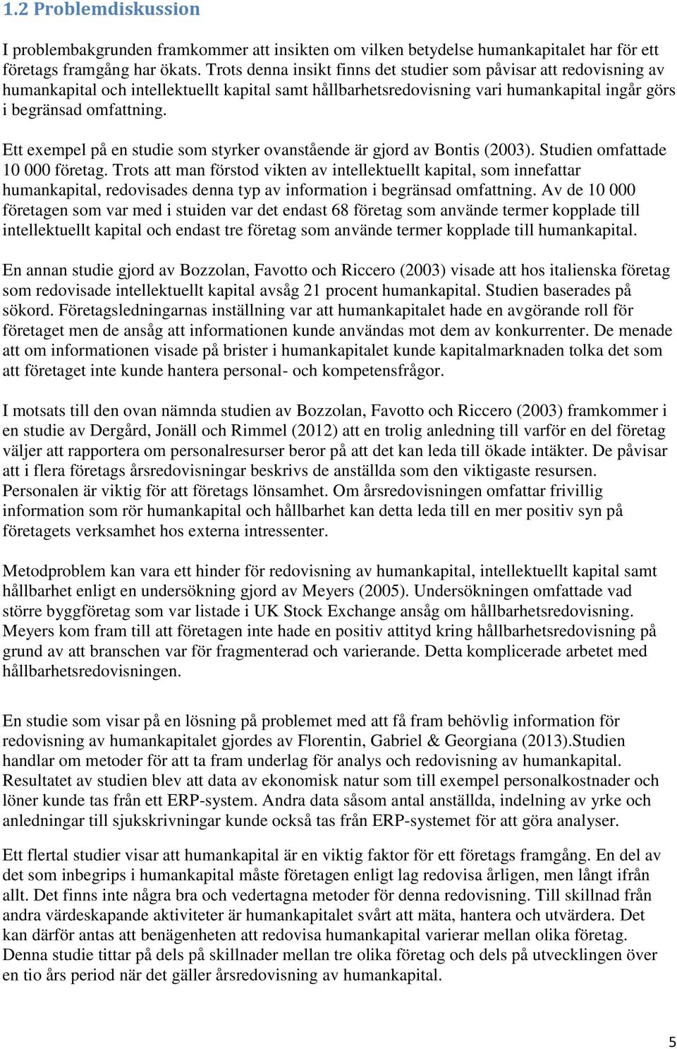 Ett exempel på en studie som styrker ovanstående är gjord av Bontis (2003). Studien omfattade 10 000 företag.