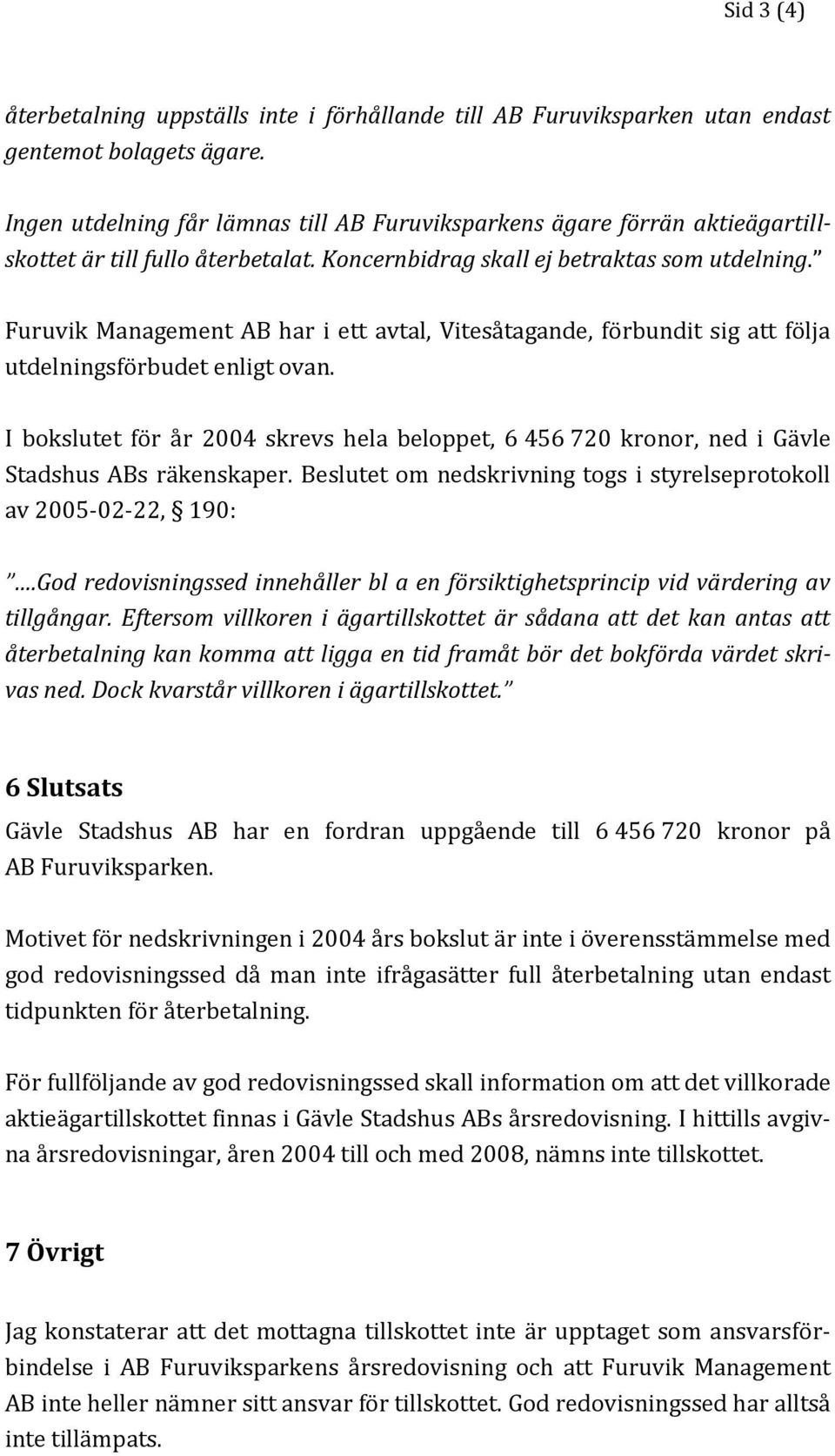 Furuvik Management AB har i ett avtal, Vitesåtagande, förbundit sig att följa utdelningsförbudet enligt ovan.