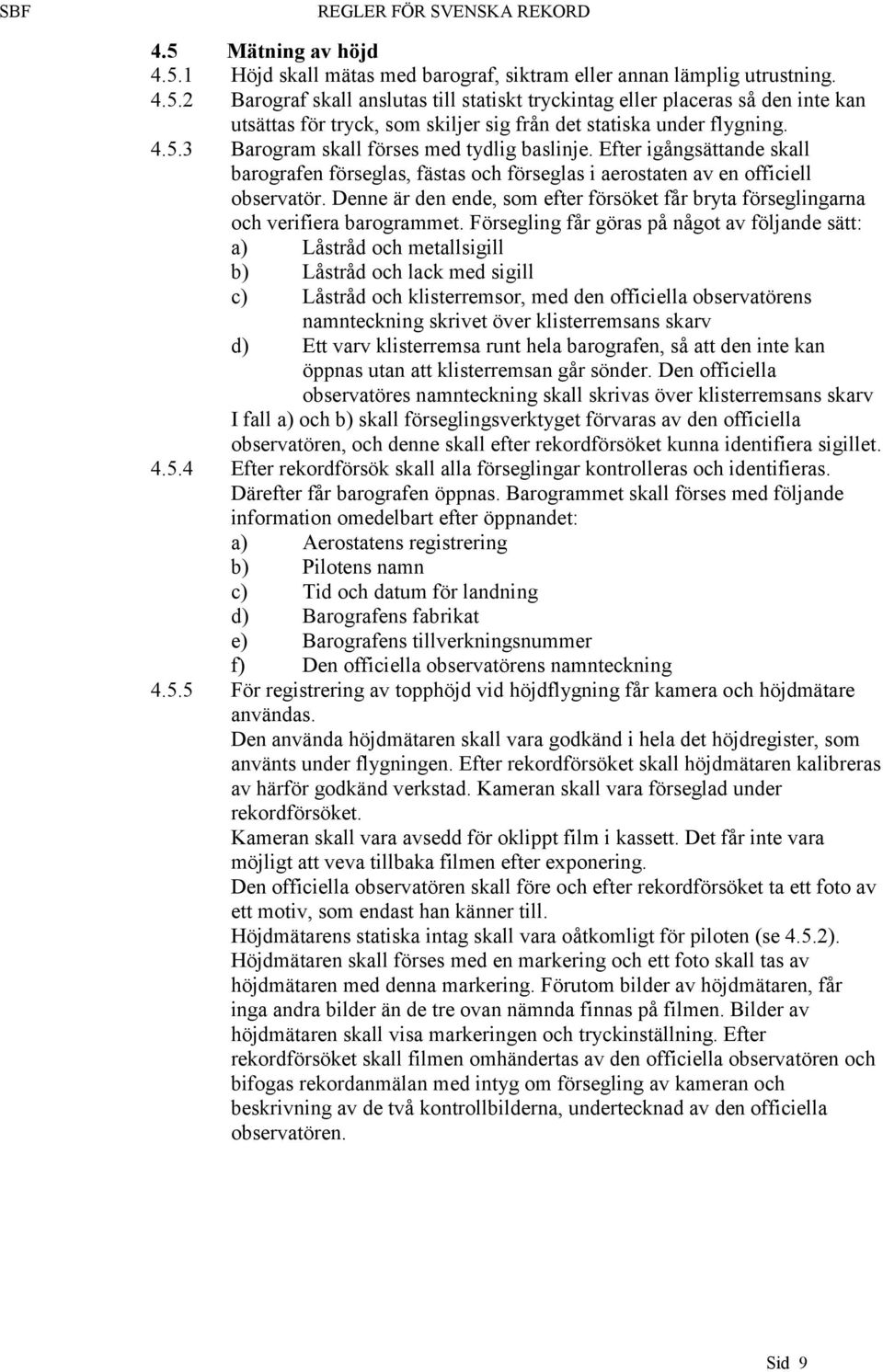 Denne är den ende, som efter försöket får bryta förseglingarna och verifiera barogrammet.