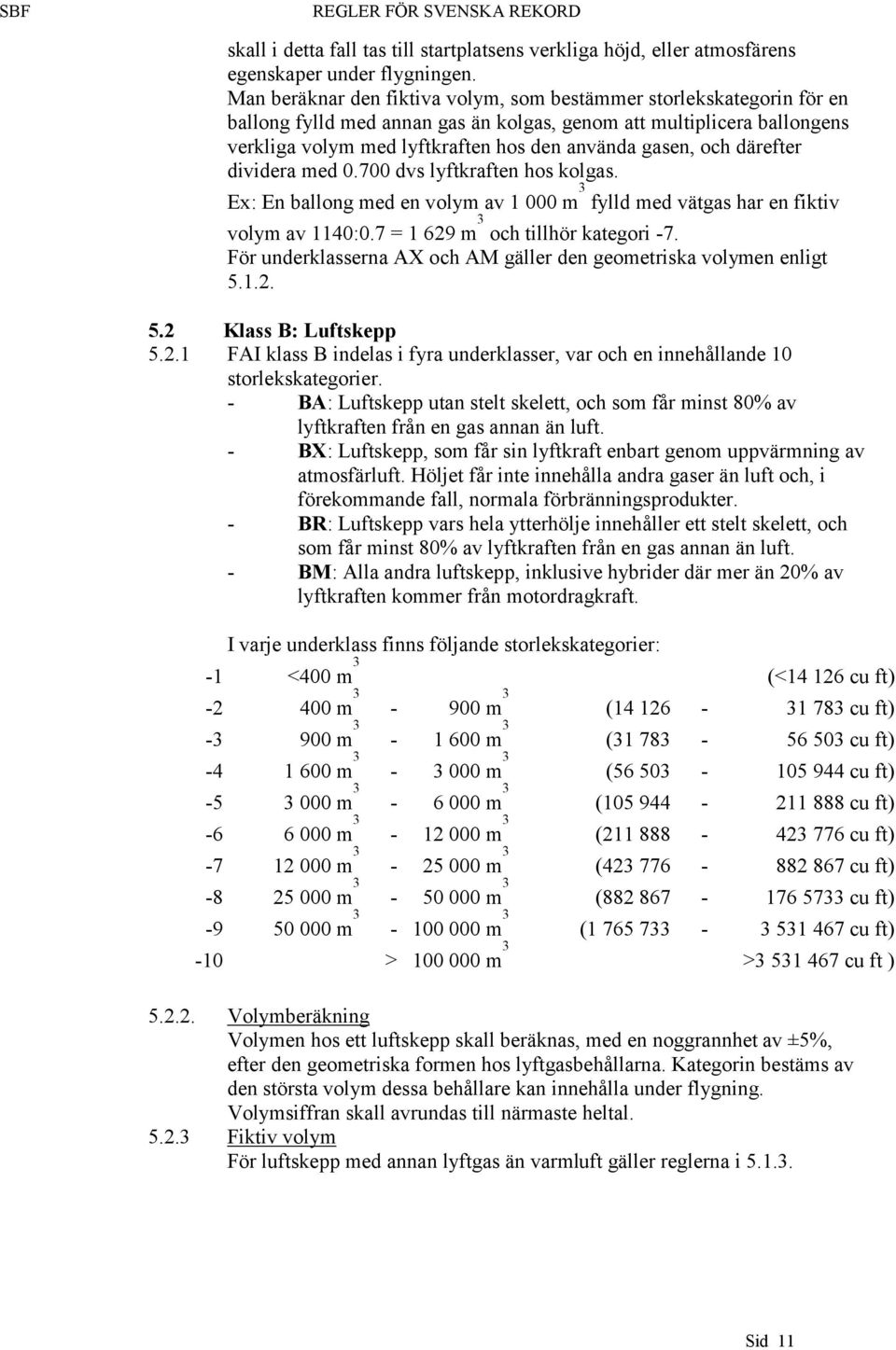 och därefter dividera med 0.700 dvs lyftkraften hos kolgas. Ex: En ballong med en volym av 1 000 m 3 fylld med vätgas har en fiktiv volym av 1140:0.7 = 1 629 m 3 och tillhör kategori -7.