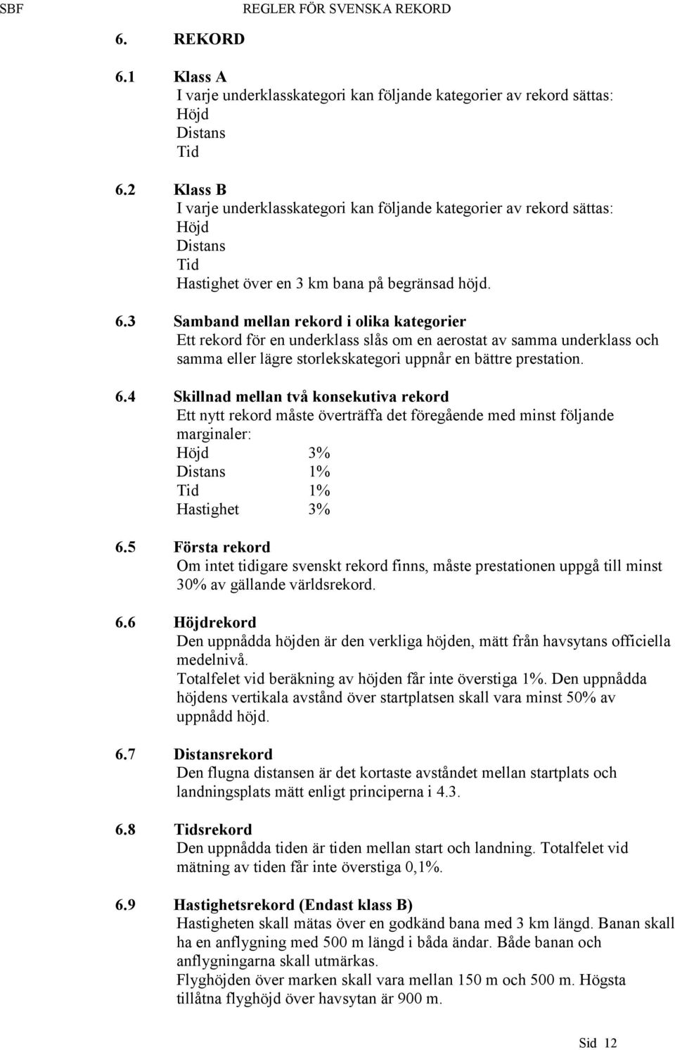 3 Samband mellan rekord i olika kategorier Ett rekord för en underklass slås om en aerostat av samma underklass och samma eller lägre storlekskategori uppnår en bättre prestation. 6.