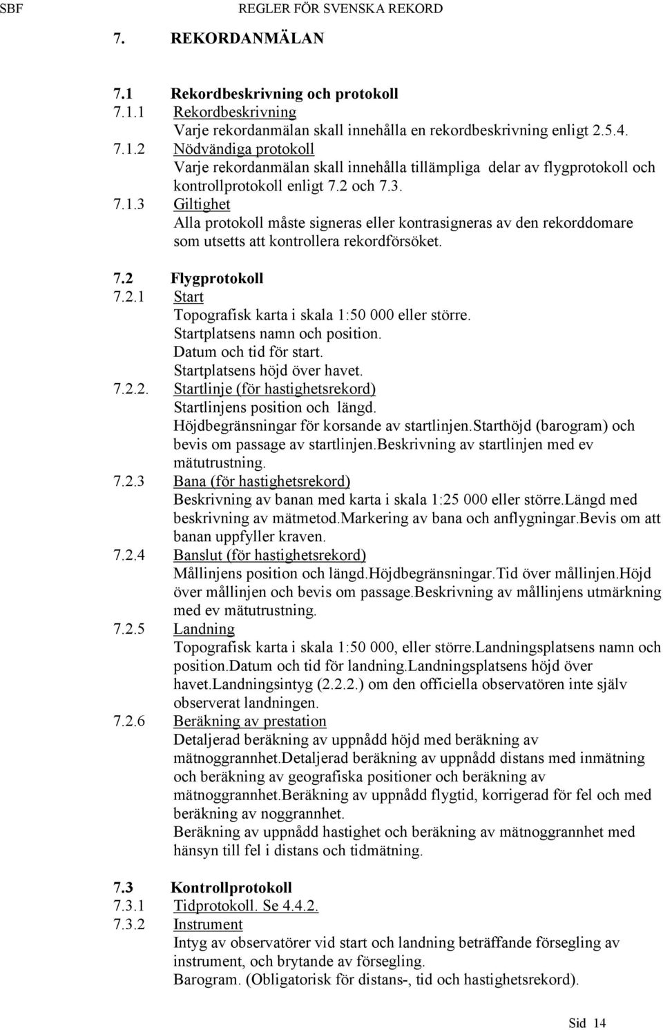 Startplatsens namn och position. Datum och tid för start. Startplatsens höjd över havet. 7.2.2. Startlinje (för hastighetsrekord) Startlinjens position och längd.