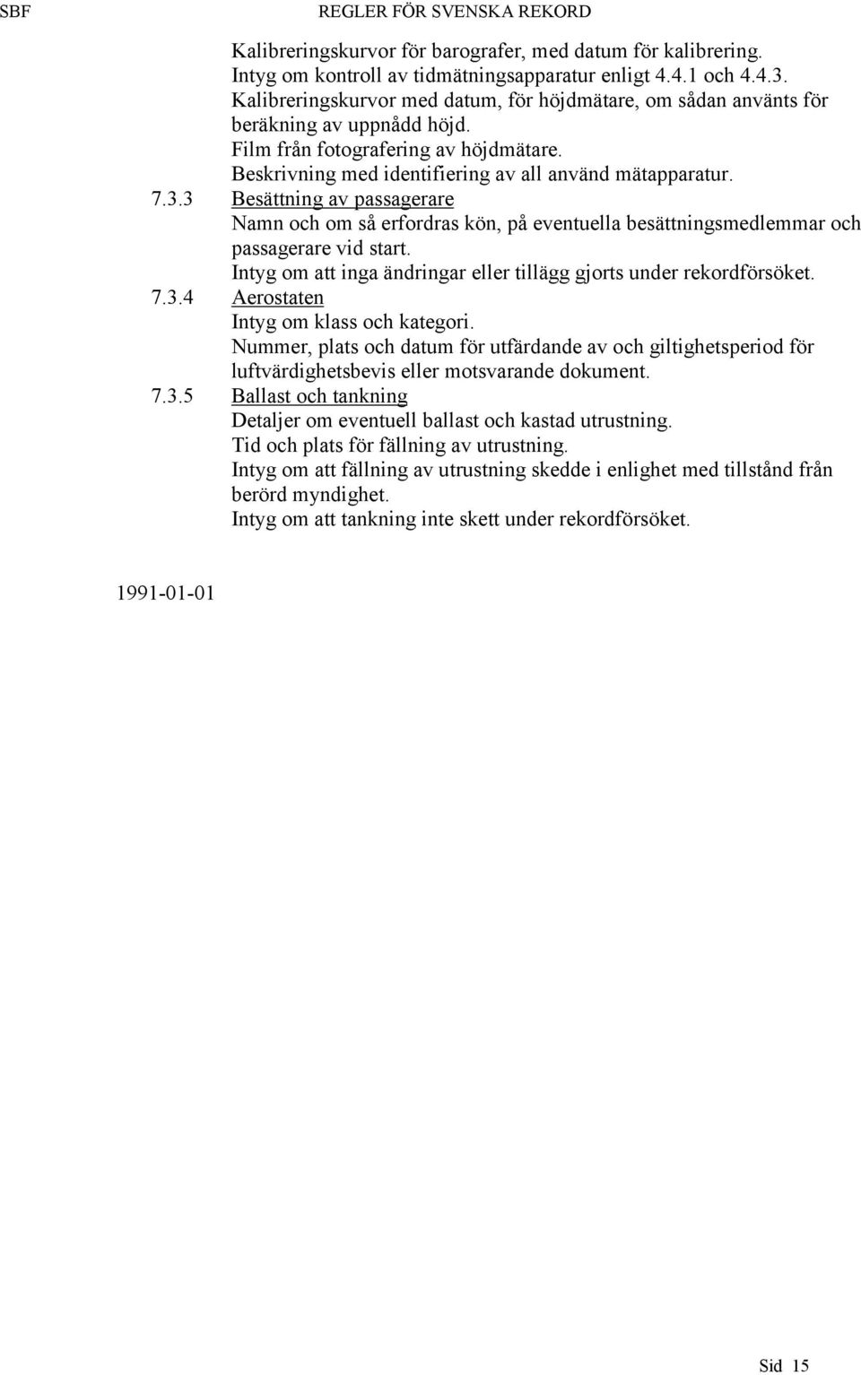 3 Besättning av passagerare Namn och om så erfordras kön, på eventuella besättningsmedlemmar och passagerare vid start. Intyg om att inga ändringar eller tillägg gjorts under rekordförsöket. 7.3.4 Aerostaten Intyg om klass och kategori.