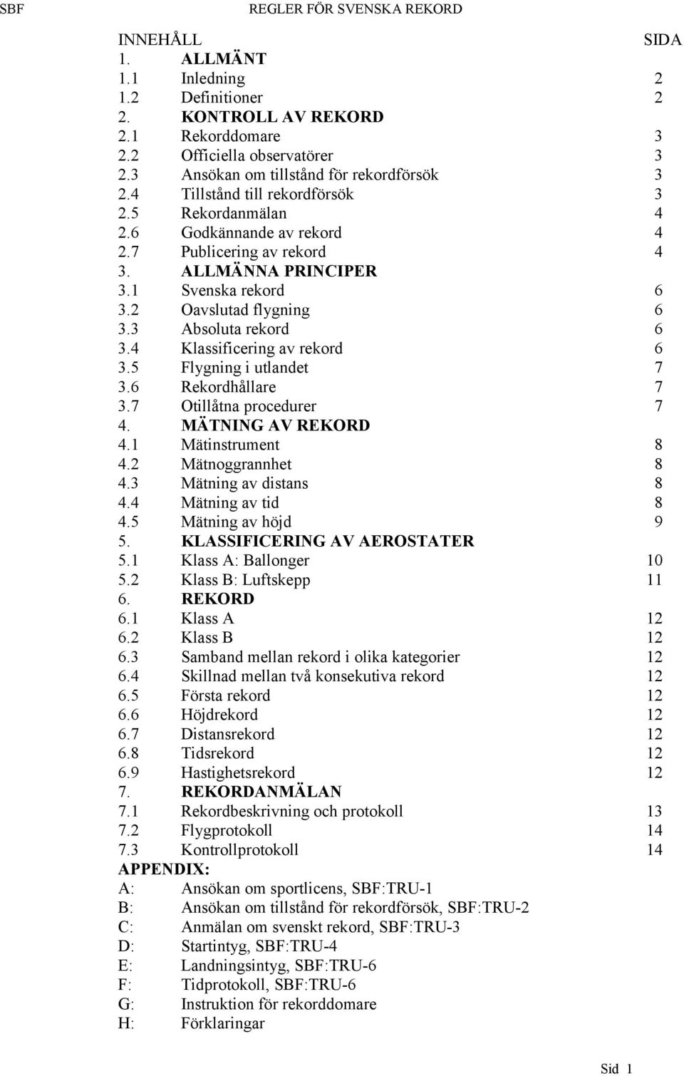 4 Klassificering av rekord 6 3.5 Flygning i utlandet 7 3.6 Rekordhållare 7 3.7 Otillåtna procedurer 7 4. MÄTNING AV REKORD 4.1 Mätinstrument 8 4.2 Mätnoggrannhet 8 4.3 Mätning av distans 8 4.