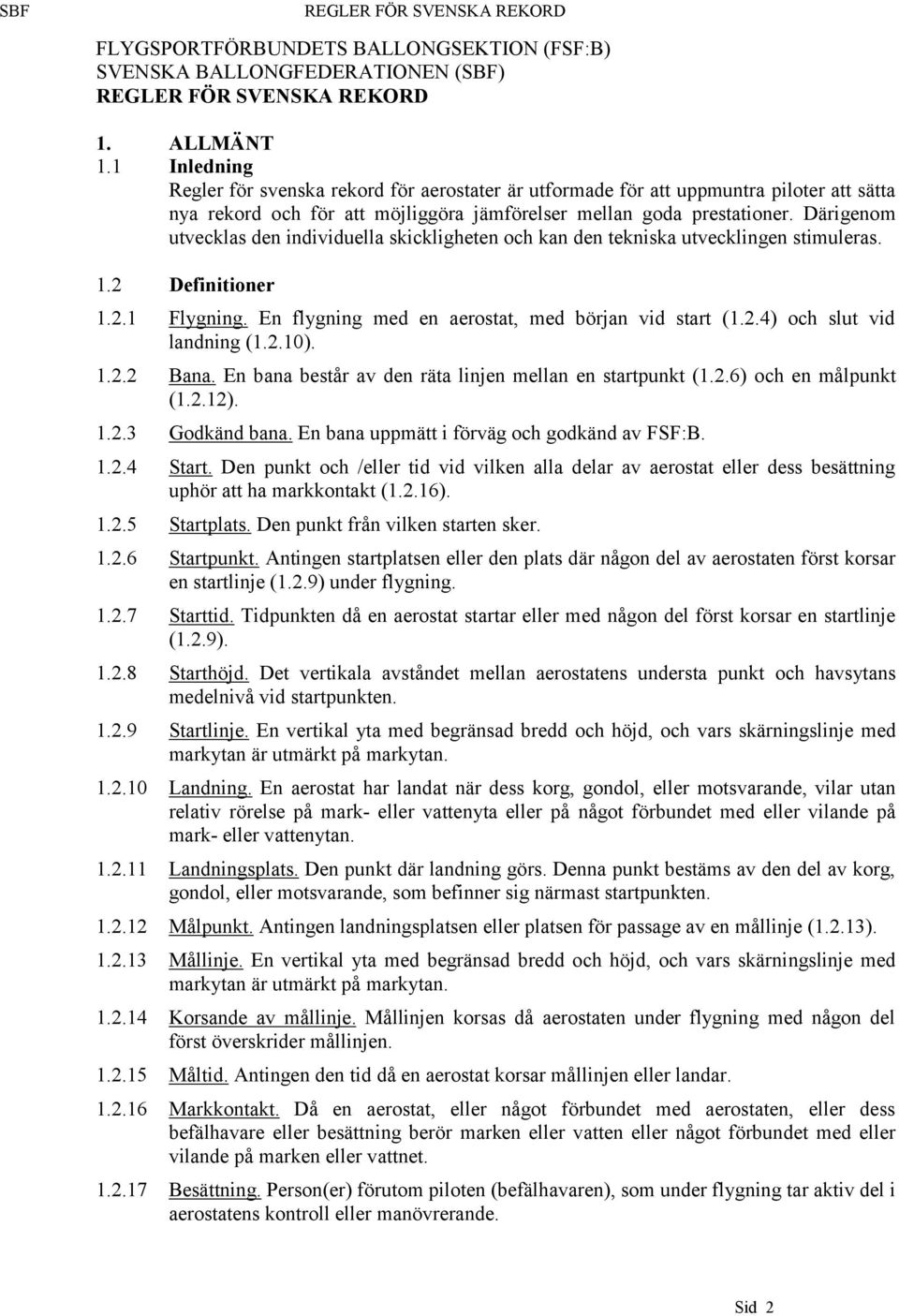 Därigenom utvecklas den individuella skickligheten och kan den tekniska utvecklingen stimuleras. 1.2 Definitioner 1.2.1 Flygning. En flygning med en aerostat, med början vid start (1.2.4) och slut vid landning (1.