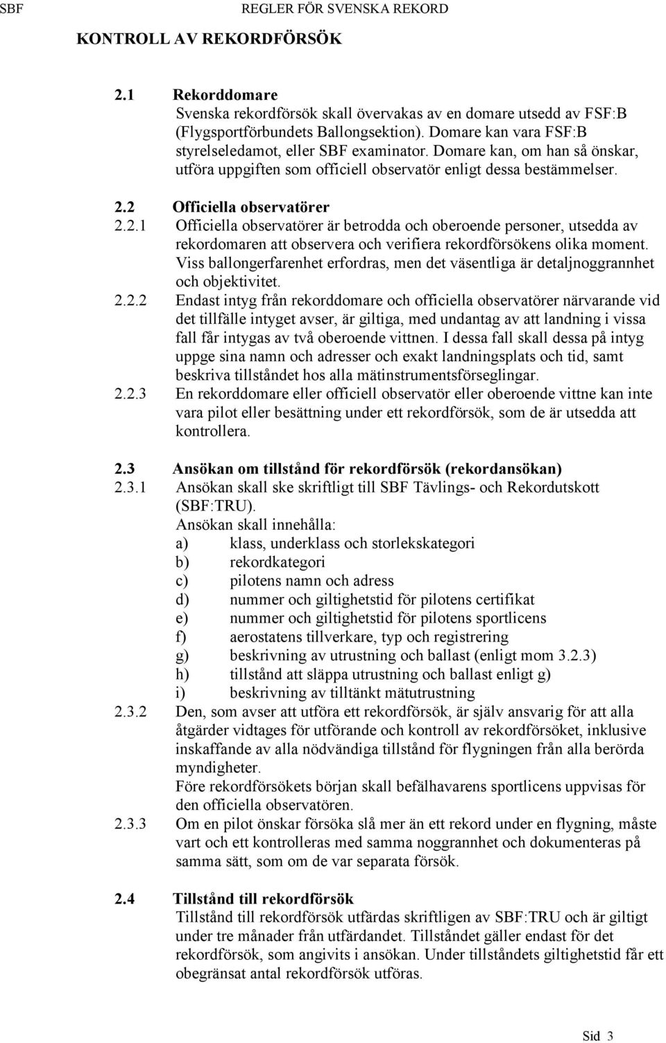 2 Officiella observatörer 2.2.1 Officiella observatörer är betrodda och oberoende personer, utsedda av rekordomaren att observera och verifiera rekordförsökens olika moment.