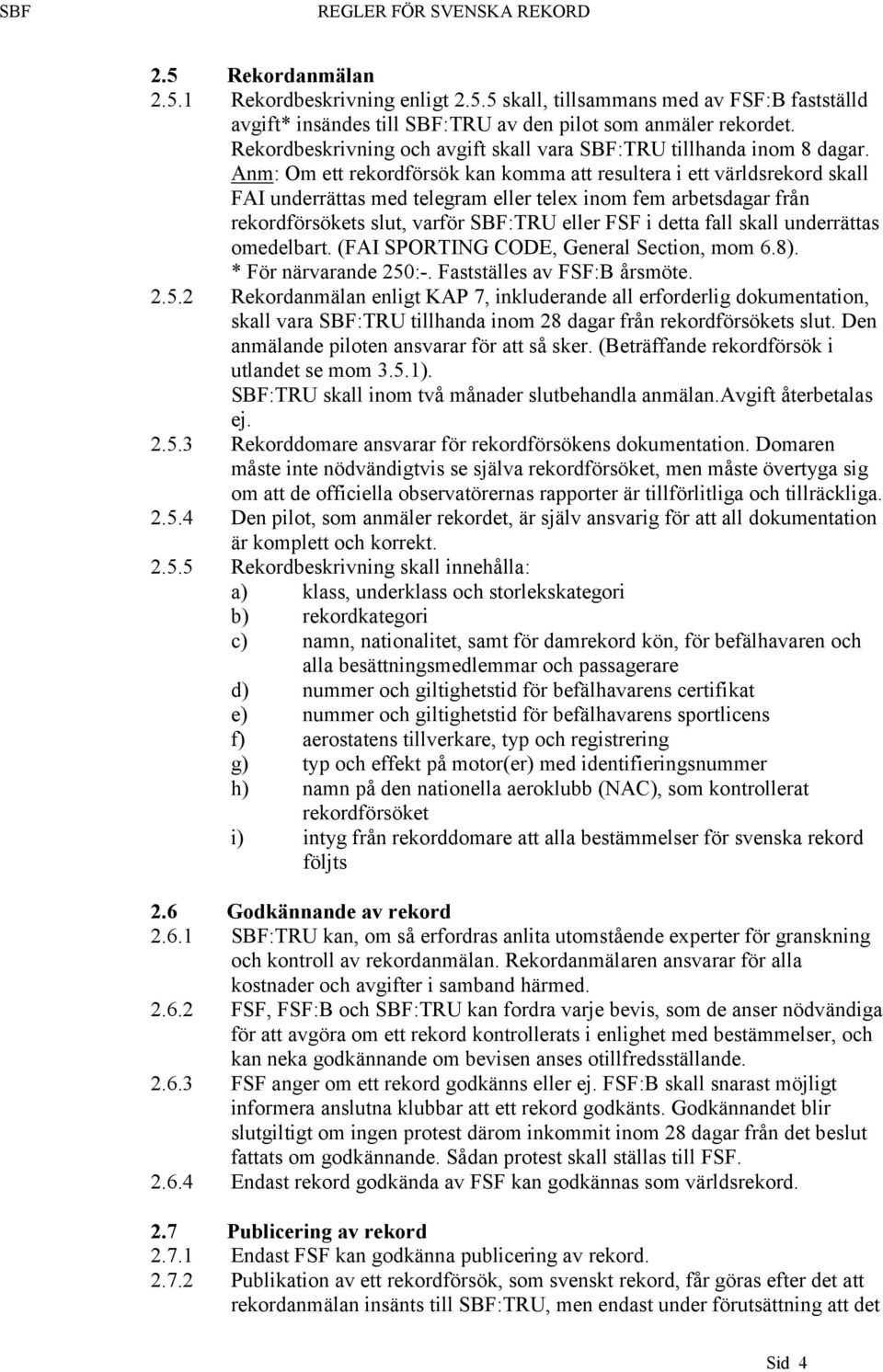 Anm: Om ett rekordförsök kan komma att resultera i ett världsrekord skall FAI underrättas med telegram eller telex inom fem arbetsdagar från rekordförsökets slut, varför SBF:TRU eller FSF i detta