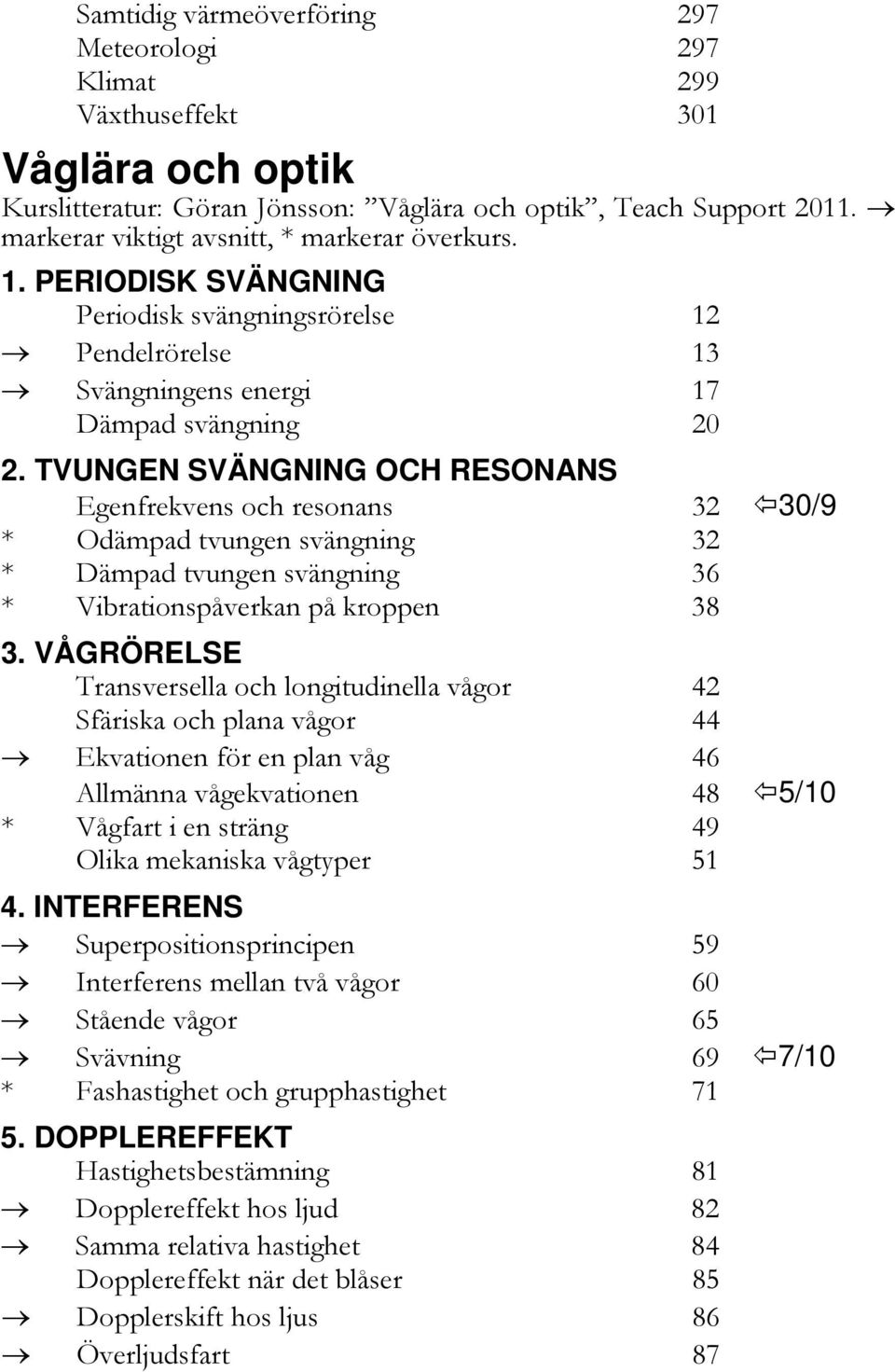 TVUNGEN SVÄNGNING OCH RESONANS Egenfrekvens och resonans 32 30/9 * Odämpad tvungen svängning 32 * Dämpad tvungen svängning 36 * Vibrationspåverkan på kroppen 38 3.