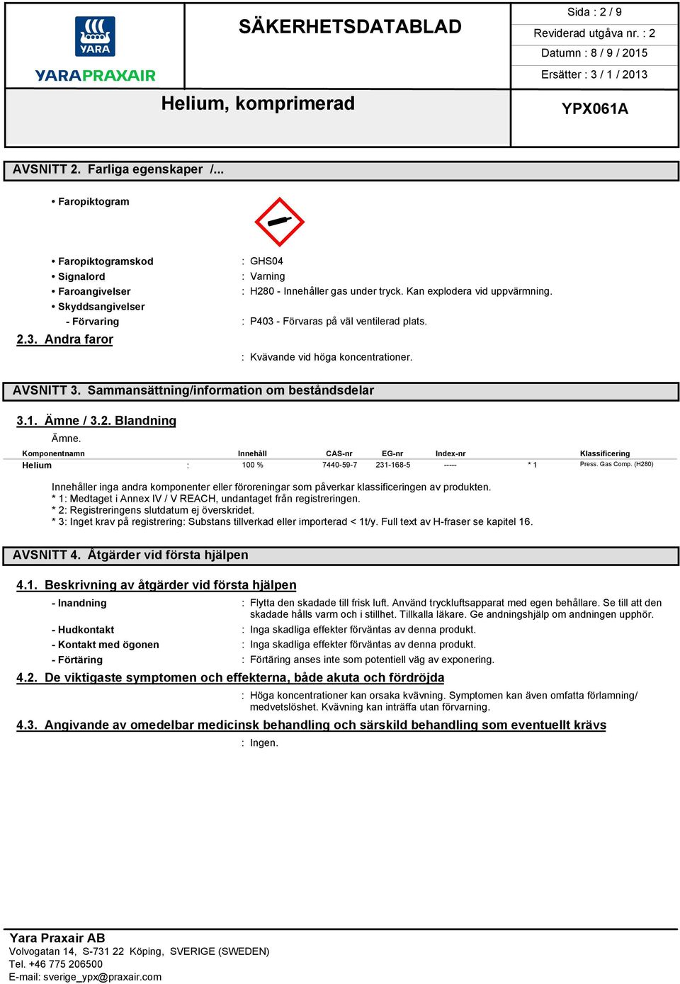 Ämne / 3.2. Blandning Ämne. Komponentnamn Innehåll CAS-nr EG-nr Index-nr Klassificering Helium : 100 % 7440-59-7 231-168-5 ----- * 1 Press. Gas Comp.