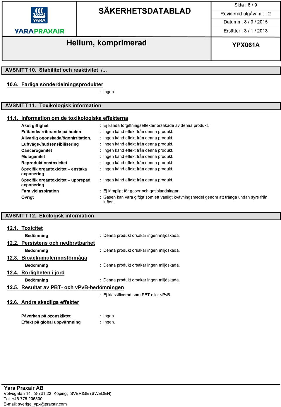 Cancerogenitet : Ingen känd effekt från denna produkt. Mutagenitet : Ingen känd effekt från denna produkt. Reproduktionstoxicitet : Ingen känd effekt från denna produkt.