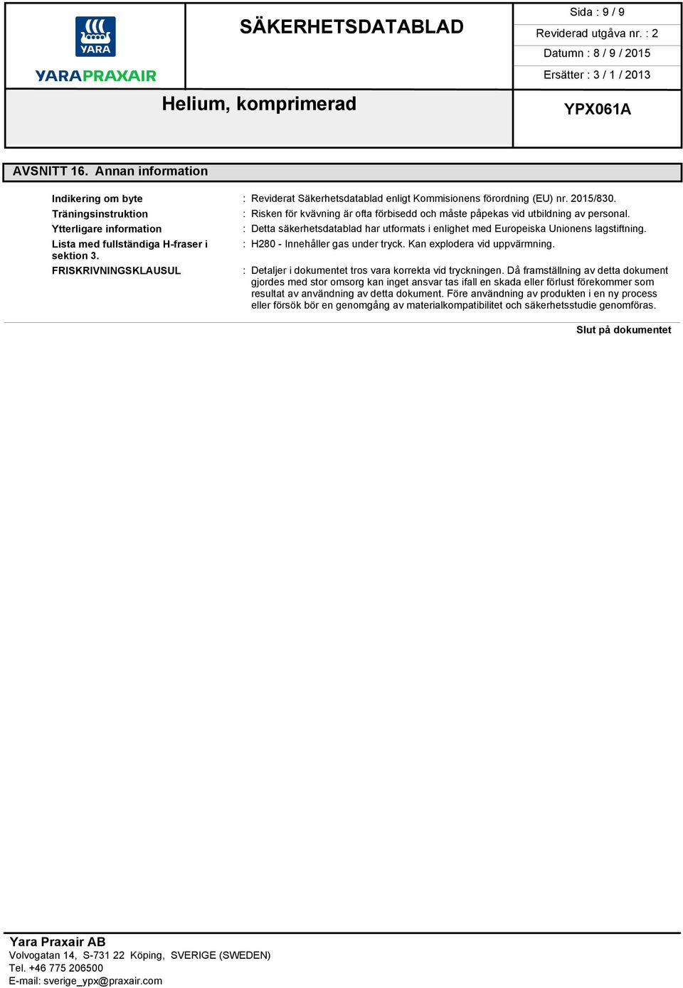 Ytterligare information : Detta säkerhetsdatablad har utformats i enlighet med Europeiska Unionens lagstiftning. Lista med fullständiga H-fraser i : H280 - Innehåller gas under tryck.