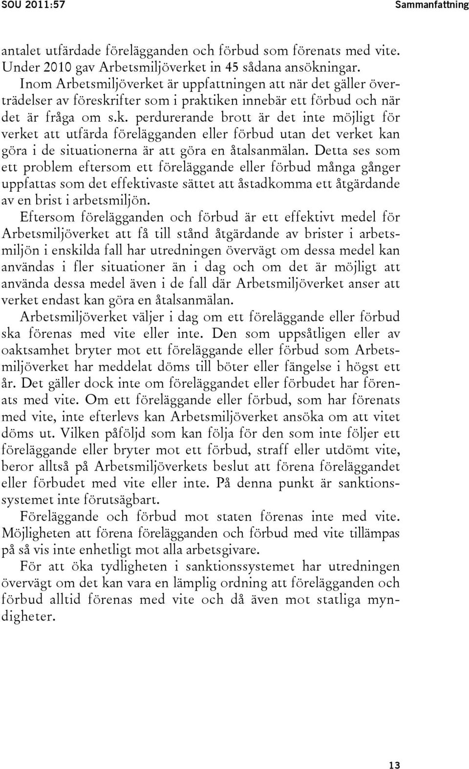 Detta ses som ett problem eftersom ett föreläggande eller förbud många gånger uppfattas som det effektivaste sättet att åstadkomma ett åtgärdande av en brist i arbetsmiljön.