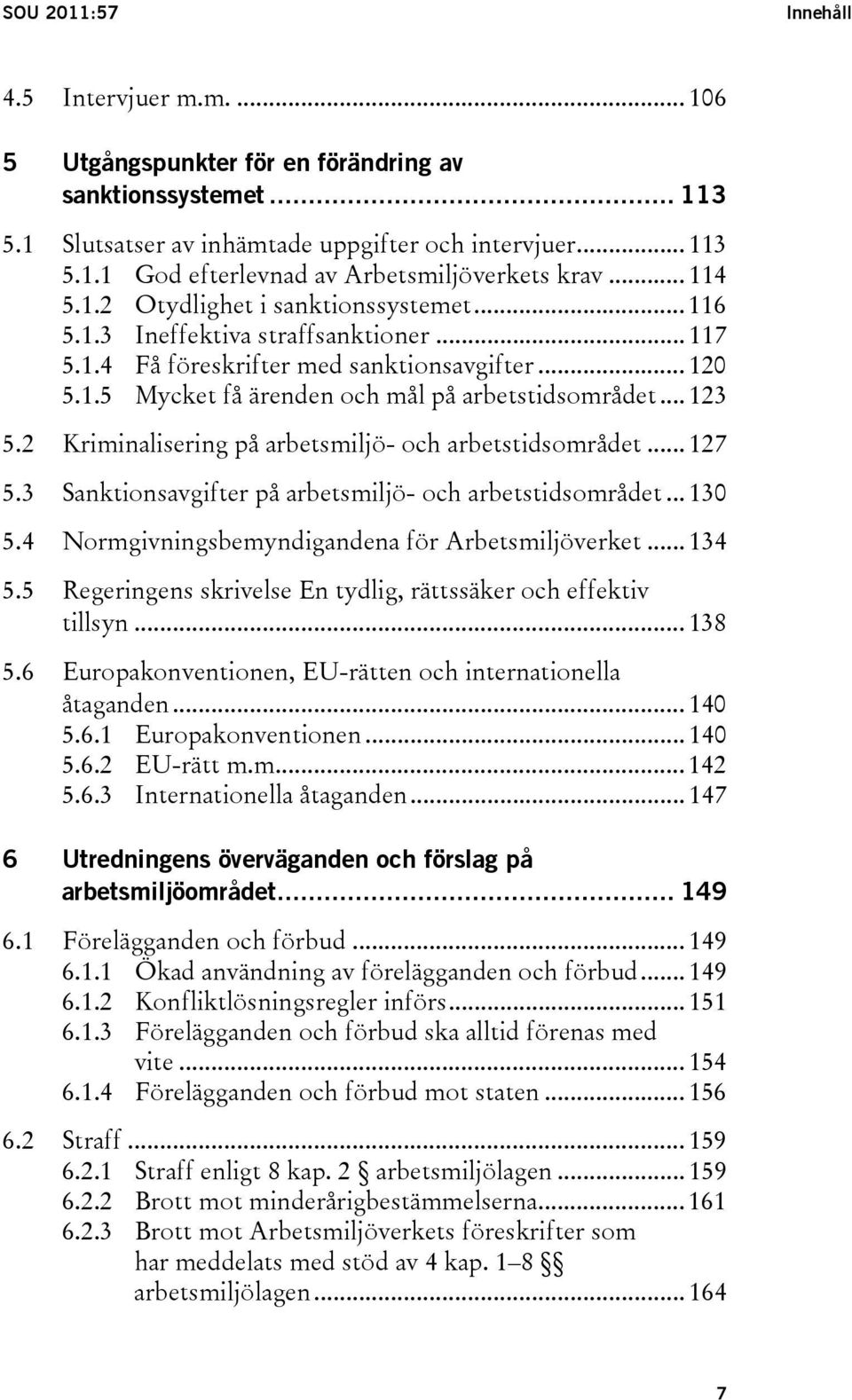 .. 123 5.2 Kriminalisering på arbetsmiljö- och arbetstidsområdet... 127 5.3 Sanktionsavgifter på arbetsmiljö- och arbetstidsområdet... 130 5.4 Normgivningsbemyndigandena för Arbetsmiljöverket... 134 5.