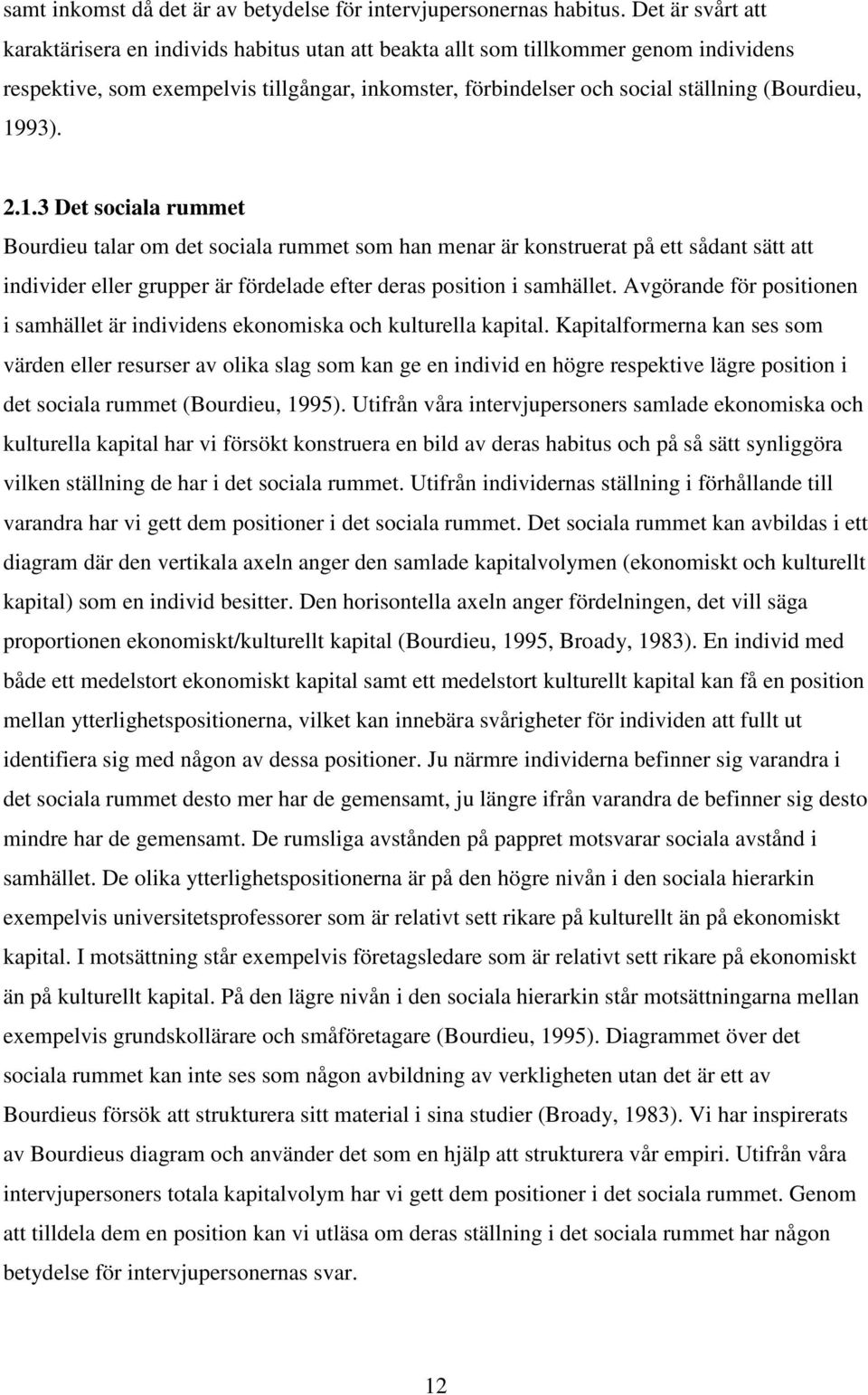 1993). 2.1.3 Det sociala rummet Bourdieu talar om det sociala rummet som han menar är konstruerat på ett sådant sätt att individer eller grupper är fördelade efter deras position i samhället.