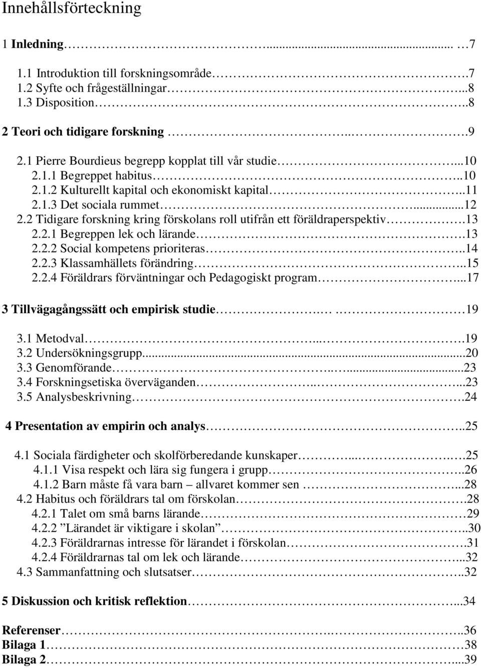 2 Tidigare forskning kring förskolans roll utifrån ett föräldraperspektiv.13 2.2.1 Begreppen lek och lärande.13 2.2.2 Social kompetens prioriteras..14 2.2.3 Klassamhällets förändring..15 2.2.4 Föräldrars förväntningar och Pedagogiskt program.