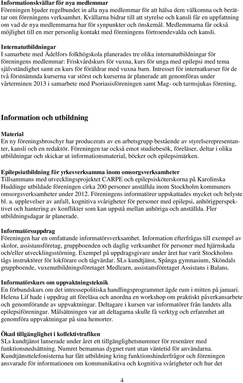 Medlemmarna får också möjlighet till en mer personlig kontakt med föreningens förtroendevalda och kansli.