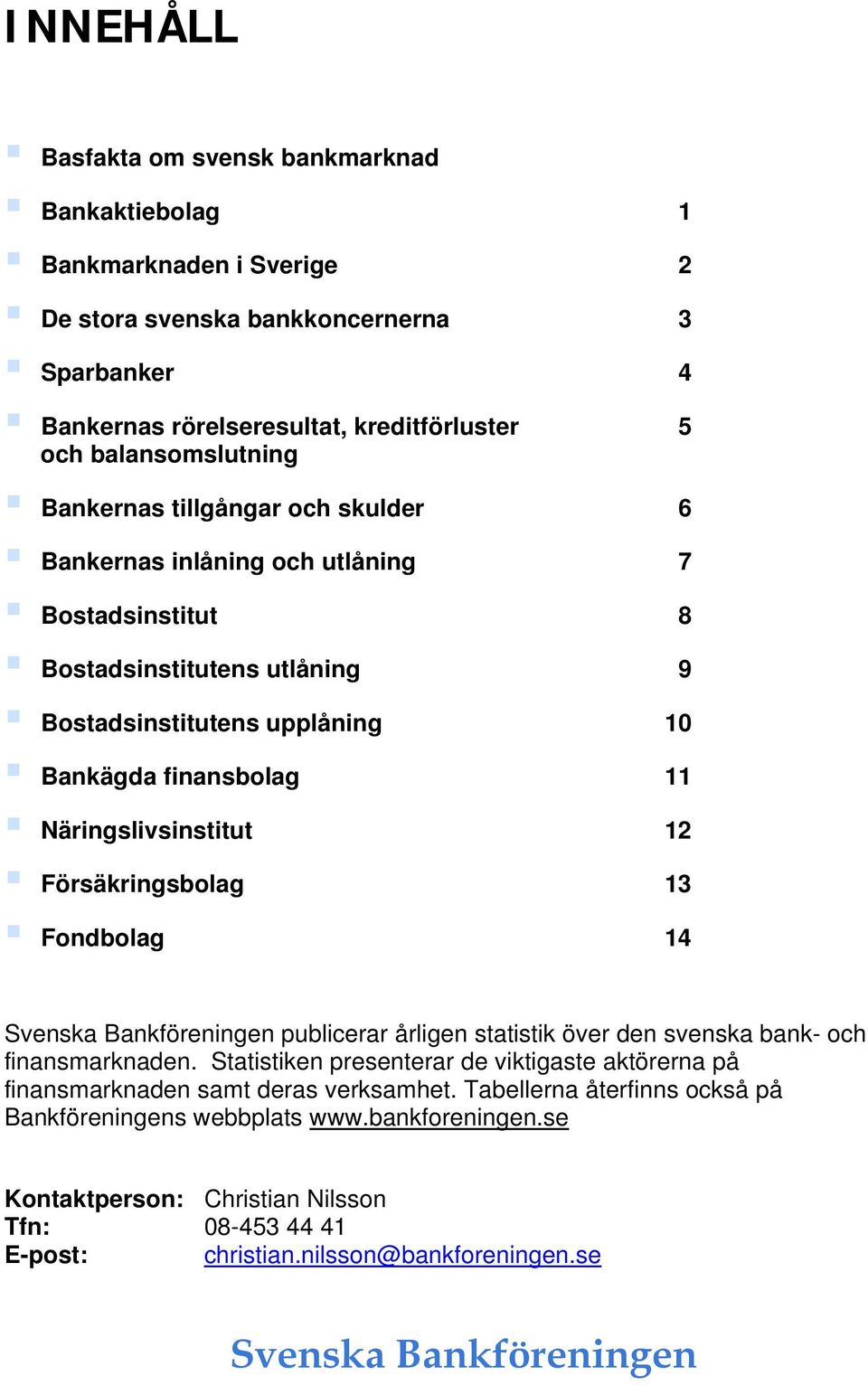 Försäkringsbolag Fondbolag 4 Svenska Bankföreningen publicerar årligen statistik över den svenska bank- och finansmarknaden.