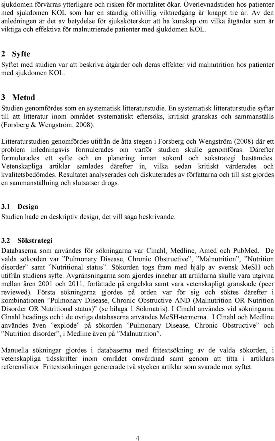 2 Syfte Syftet med studien var att beskriva åtgärder och deras effekter vid malnutrition hos patienter med sjukdomen KOL. 3 Metod Studien genomfördes som en systematisk litteraturstudie.
