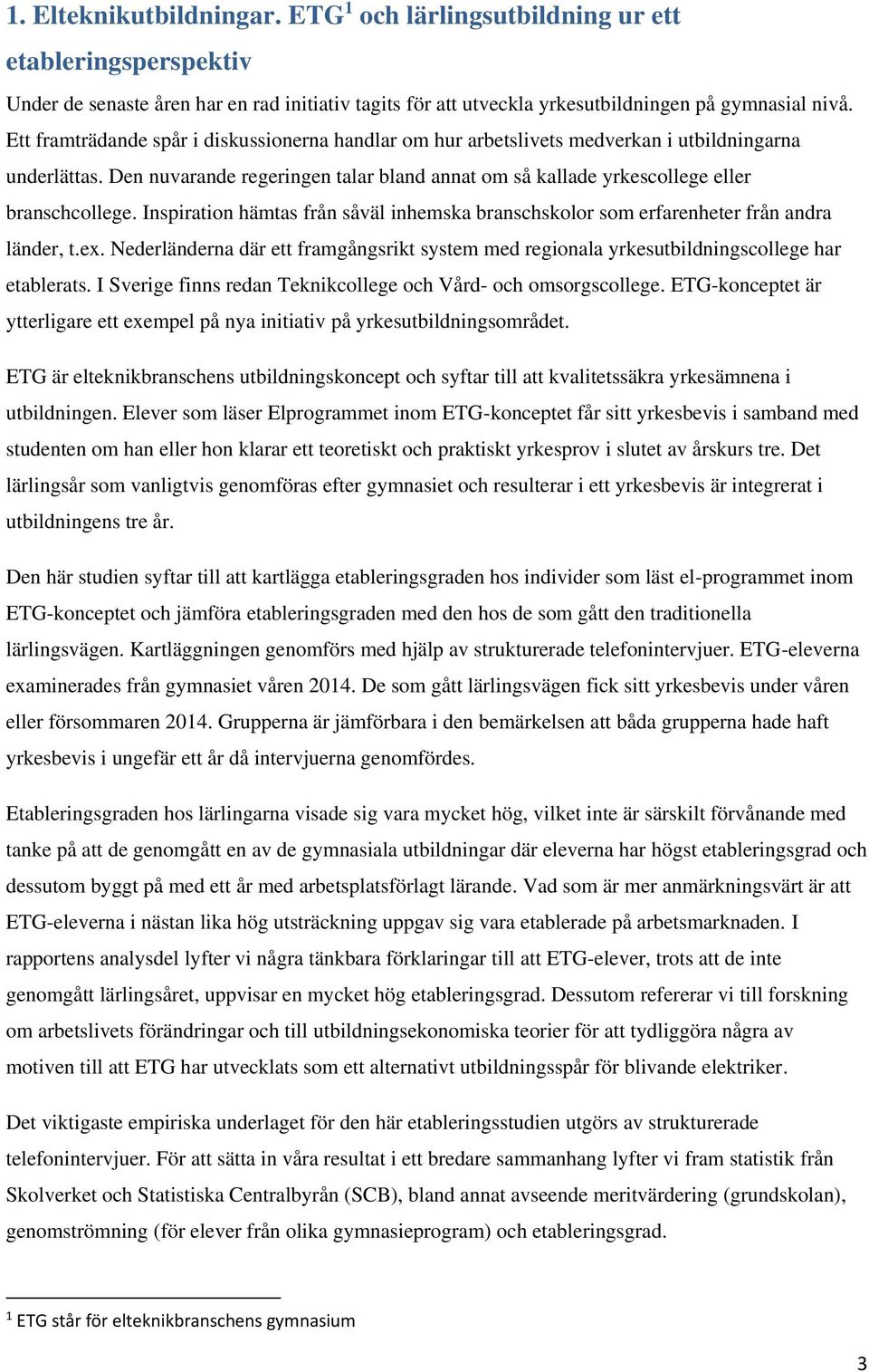 Inspiration hämtas från såväl inhemska branschskolor som erfarenheter från andra länder, t.ex. Nederländerna där ett framgångsrikt system med regionala yrkesutbildningscollege har etablerats.