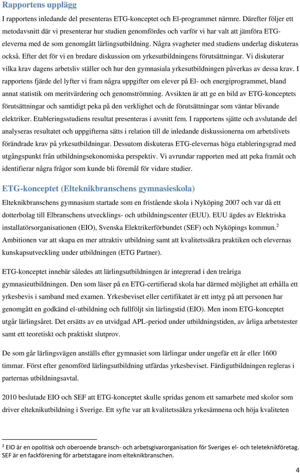 Några svagheter med studiens underlag diskuteras också. Efter det för vi en bredare diskussion om yrkesutbildningens förutsättningar.