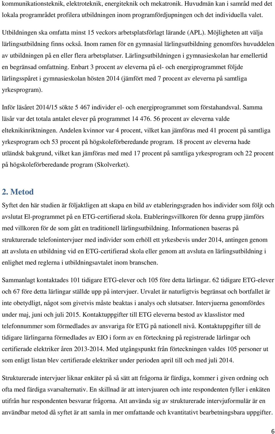 Inom ramen för en gymnasial lärlingsutbildning genomförs huvuddelen av utbildningen på en eller flera arbetsplatser. Lärlingsutbildningen i gymnasieskolan har emellertid en begränsad omfattning.