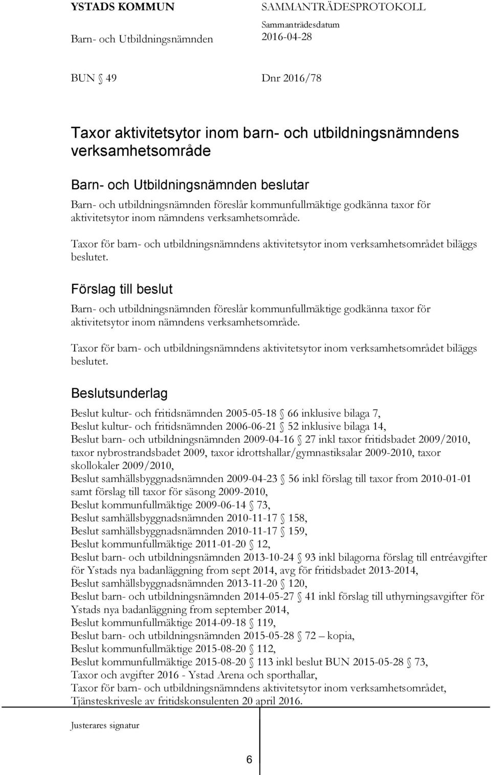 Förslag till beslut Barn- och utbildningsnämnden föreslår kommunfullmäktige godkänna taxor för aktivitetsytor inom  Beslutsunderlag Beslut kultur- och fritidsnämnden 2005-05-18 66 inklusive bilaga 7,