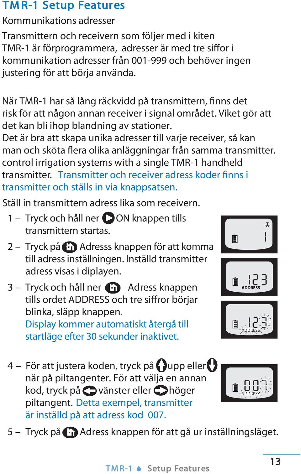 Det är bra att skapa unika adresser till varje receiver, så kan man och sköta flera olika anläggningar från samma transmitter. control irrigation systems with a single TMR-1 handheld transmitter.