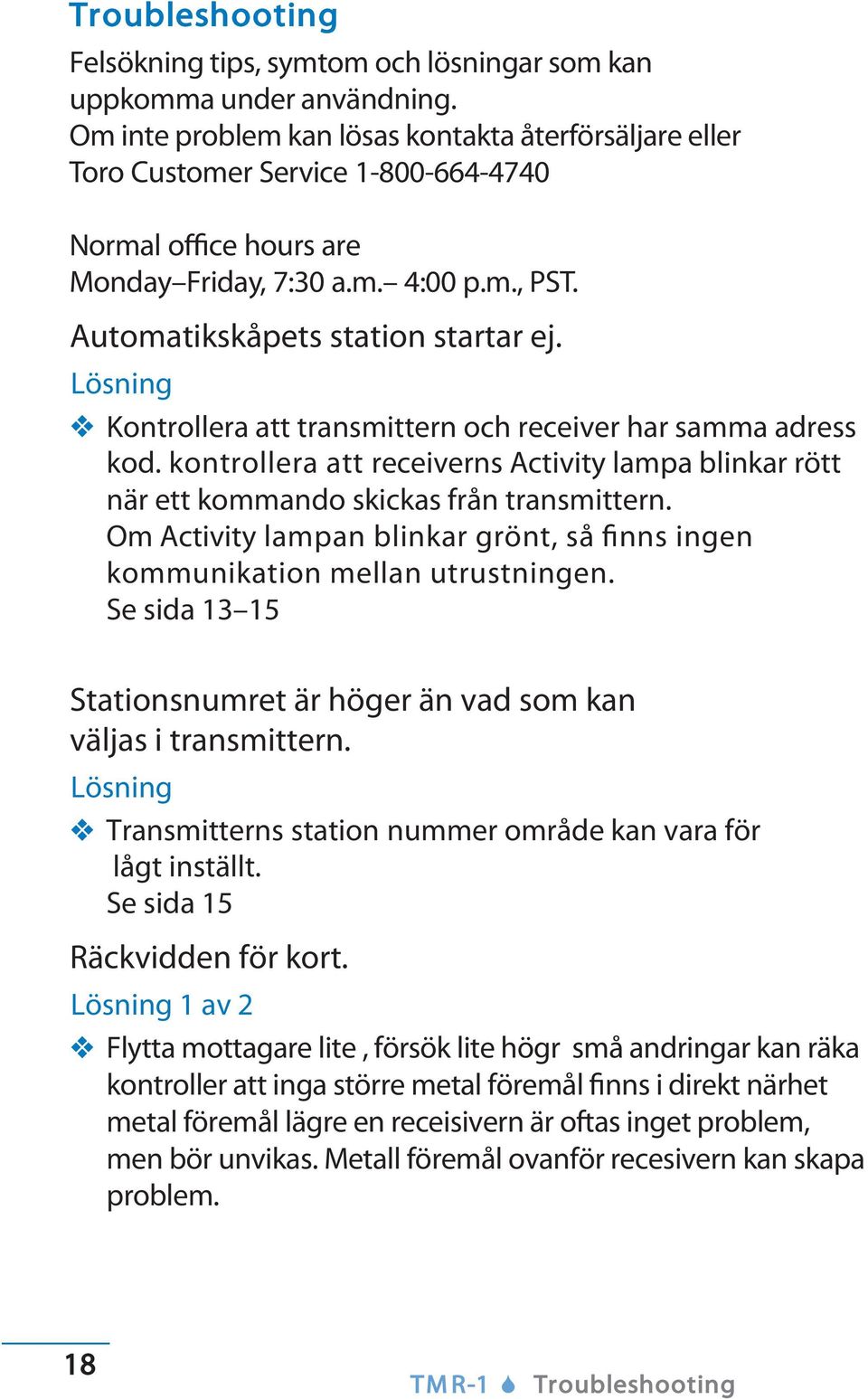 Lösning Kontrollera att transmittern och receiver har samma adress kod. kontrollera att receiverns Activity lampa blinkar rött när ett kommando skickas från transmittern.