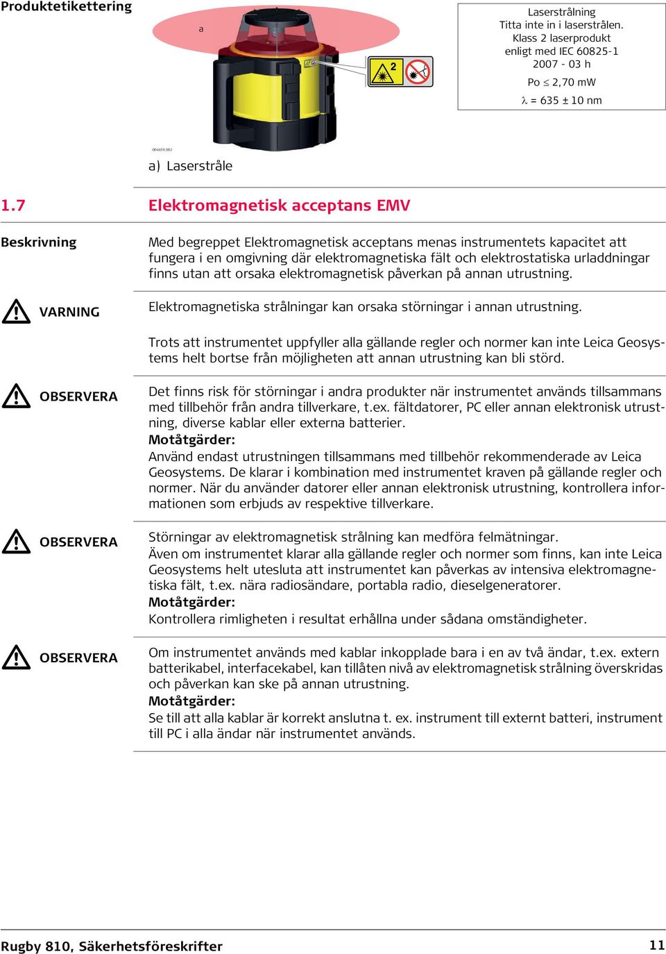 elektromagnetiska fält och elektrostatiska urladdningar finns utan att orsaka elektromagnetisk påverkan på annan utrustning. Elektromagnetiska strålningar kan orsaka störningar i annan utrustning.