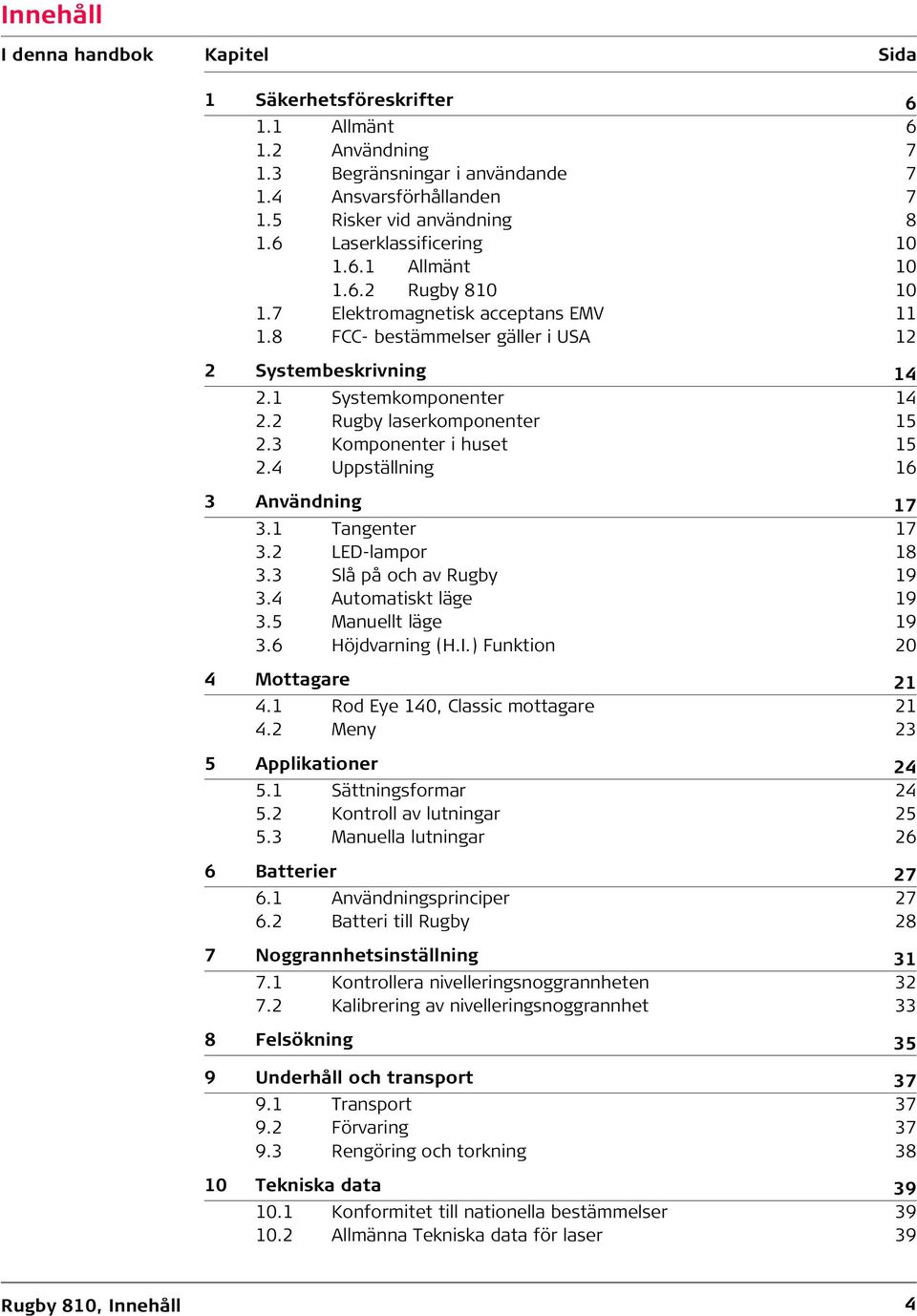 2 Rugby laserkomponenter 15 2.3 Komponenter i huset 15 2.4 Uppställning 16 3 Användning 17 3.1 Tangenter 17 3.2 LED-lampor 18 3.3 Slå på och av Rugby 19 3.4 Automatiskt läge 19 3.5 Manuellt läge 19 3.