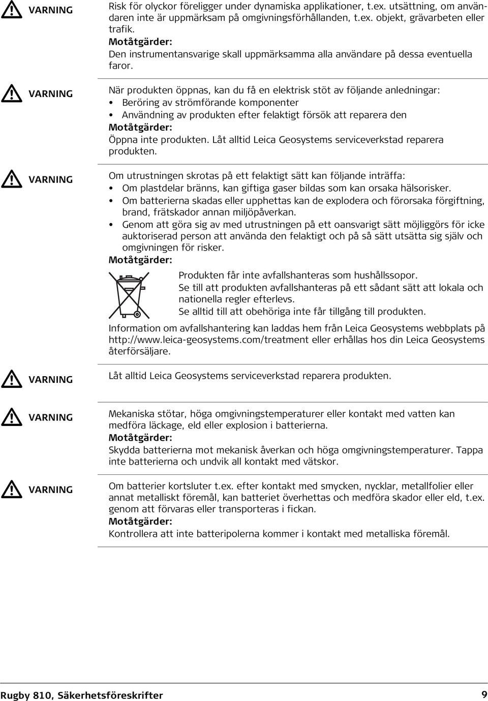 När produkten öppnas, kan du få en elektrisk stöt av följande anledningar: Beröring av strömförande komponenter Användning av produkten efter felaktigt försök att reparera den Motåtgärder: Öppna inte