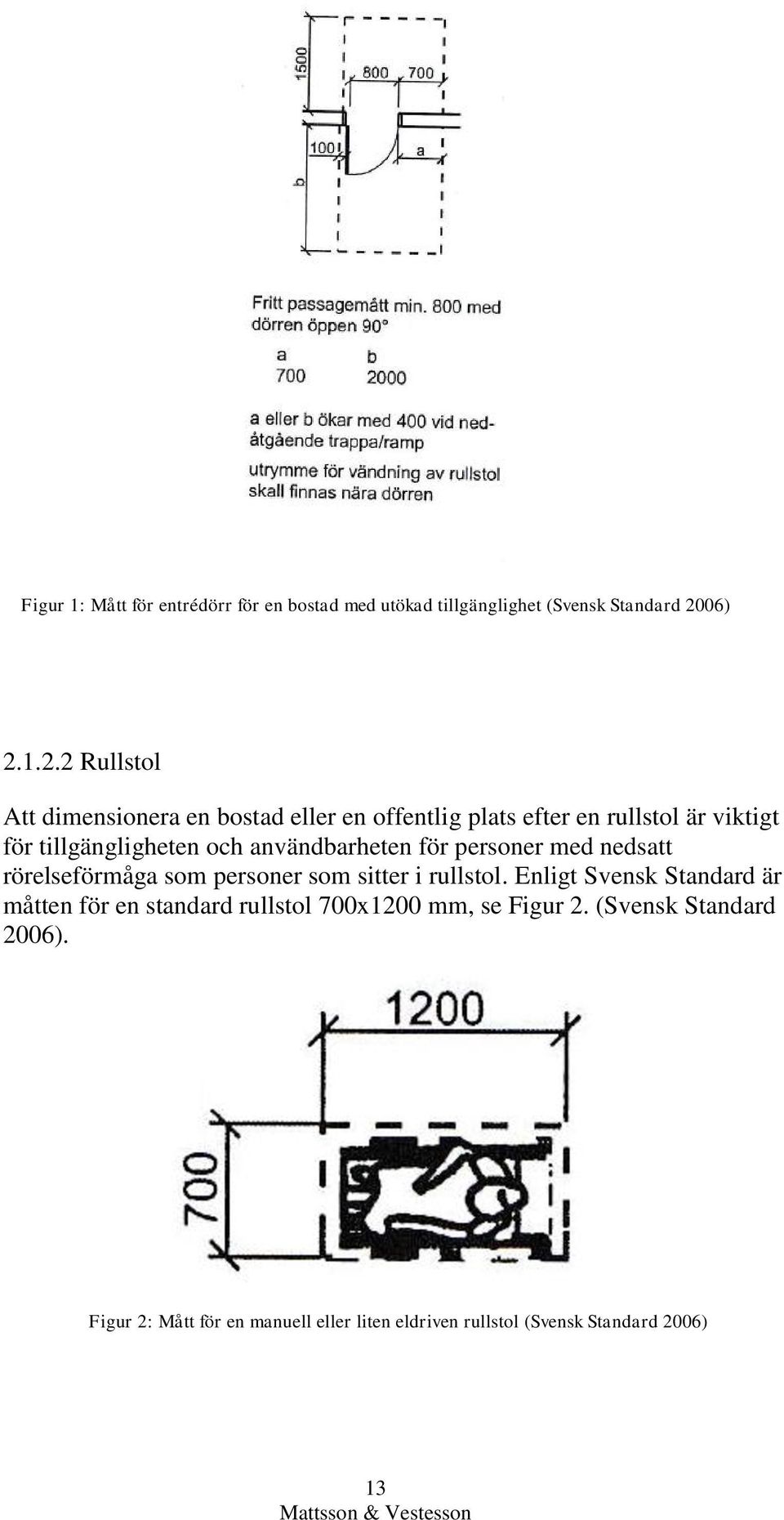 1.2.2 Rullstol Att dimensionera en bostad eller en offentlig plats efter en rullstol är viktigt för tillgängligheten och