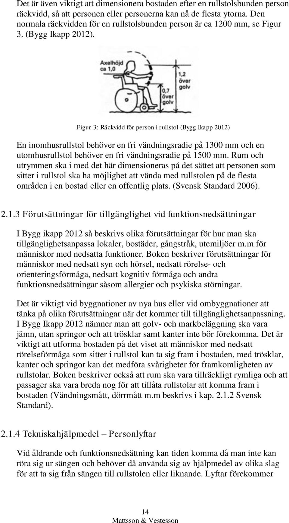 Figur 3: Räckvidd för person i rullstol (Bygg Ikapp 2012) En inomhusrullstol behöver en fri vändningsradie på 1300 mm och en utomhusrullstol behöver en fri vändningsradie på 1500 mm.