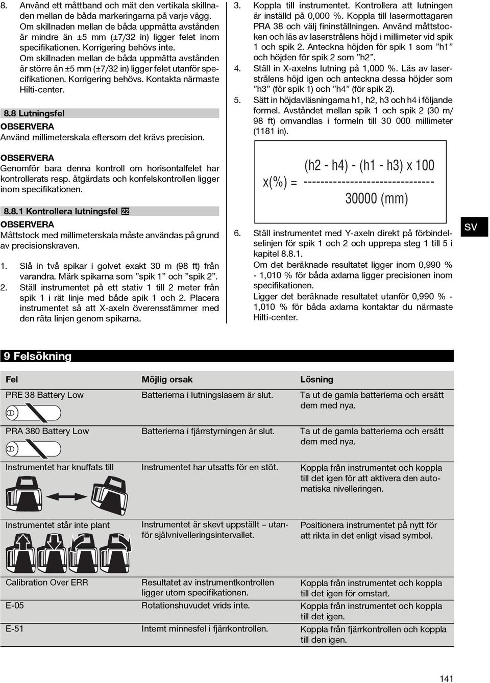 Om skillnaden mellan de båda uppmätta avstånden är större än ±5 mm (±7/3 in) ligger felet utanför specifikationen. Korrigering behövs. Kontakta närmaste Hilti-center. 8.