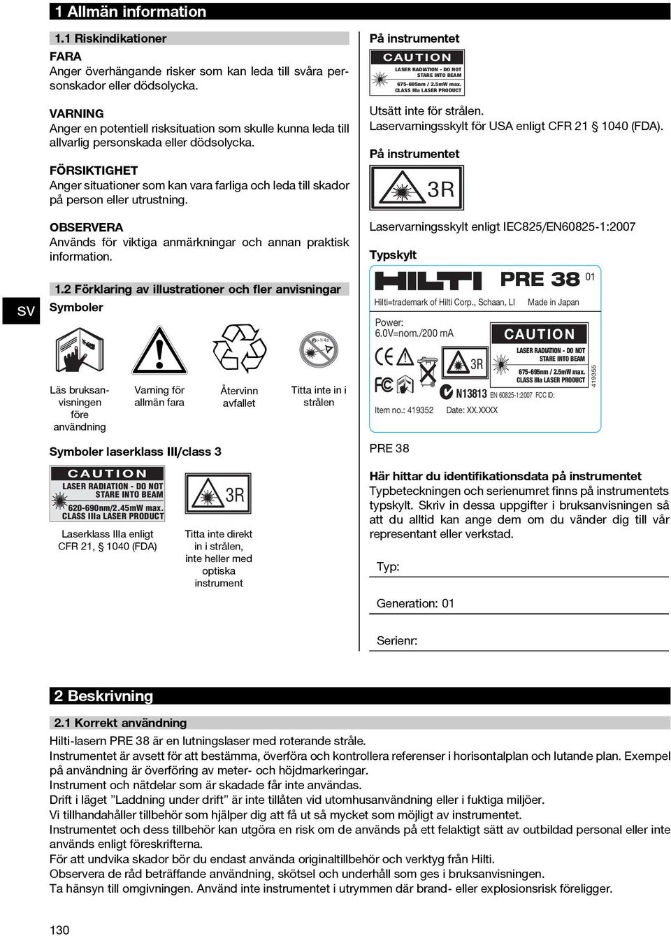 FÖRSIKTIGHET Anger situationer som kan vara farliga och leda till skador på person eller utrustning. Används för viktiga anmärkningar och annan praktisk information.