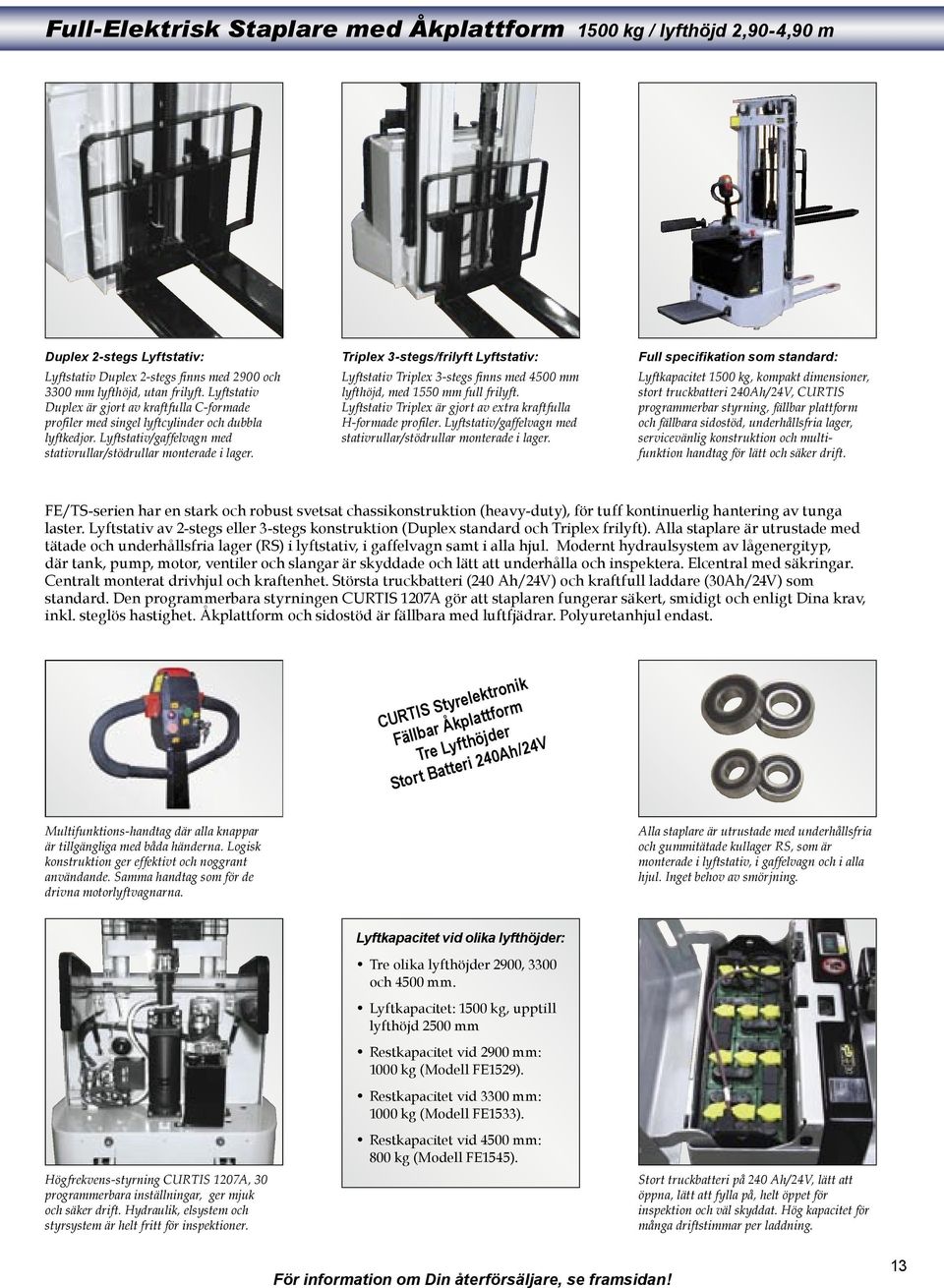 Triplex 3-stegs/frilyft Lyftstativ: Lyftstativ Triplex 3-stegs fi nns med 4500 mm lyfthöjd, med 1550 mm full frilyft. Lyftstativ Triplex är gjort av extra kraftfulla H-formade profi ler.