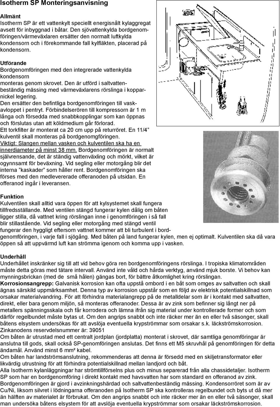 Utförande Bordgenomföringen med den integrerade vattenkylda kondensorn monteras genom skrovet. Den är utförd i saltvattenbeständig mässing med värmeväxlarens rörslinga i kopparnickel legering.