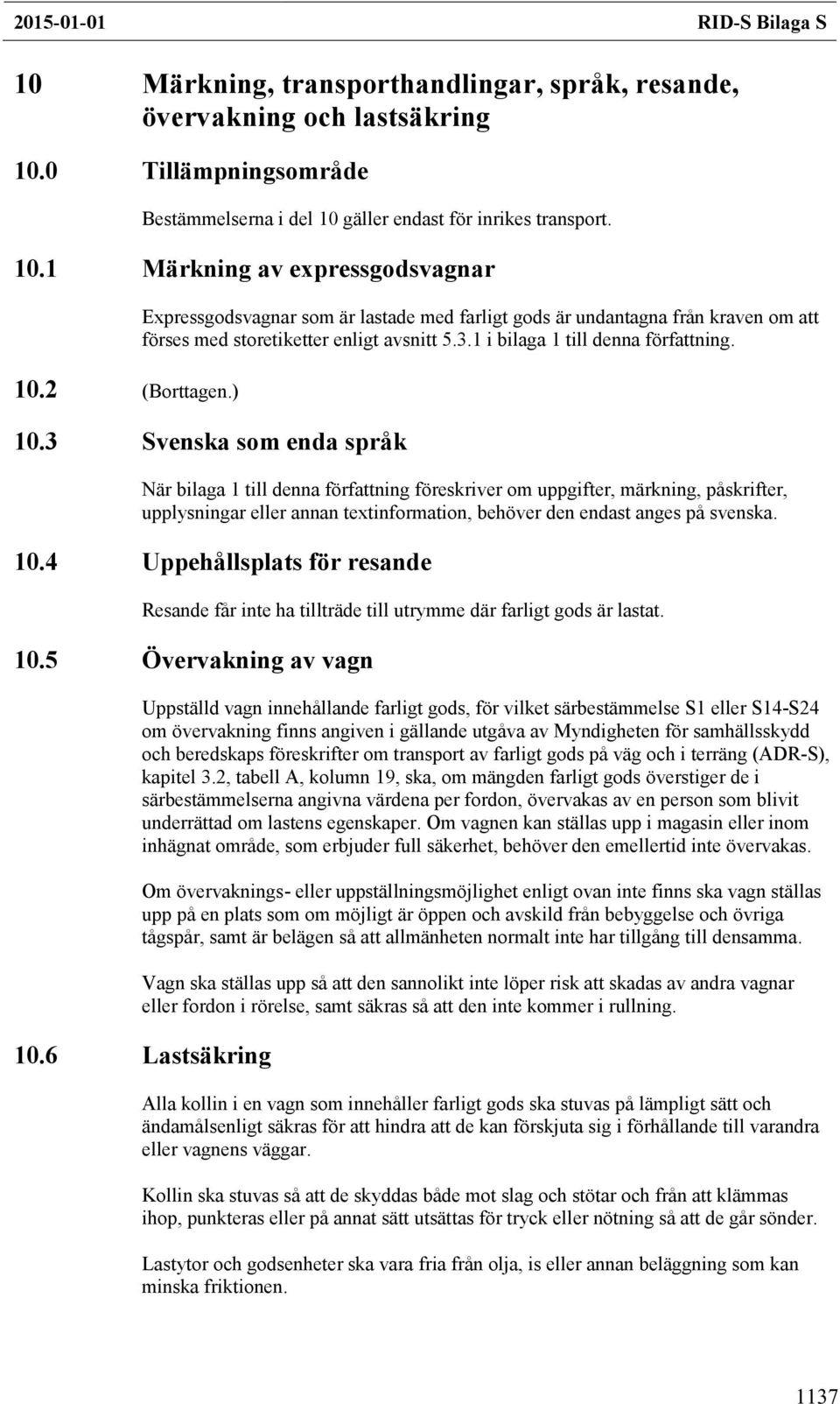 3 Svenska som enda språk När bilaga 1 till denna författning föreskriver om uppgifter, märkning, påskrifter, upplysningar eller annan textinformation, behöver den endast anges på svenska. 10.