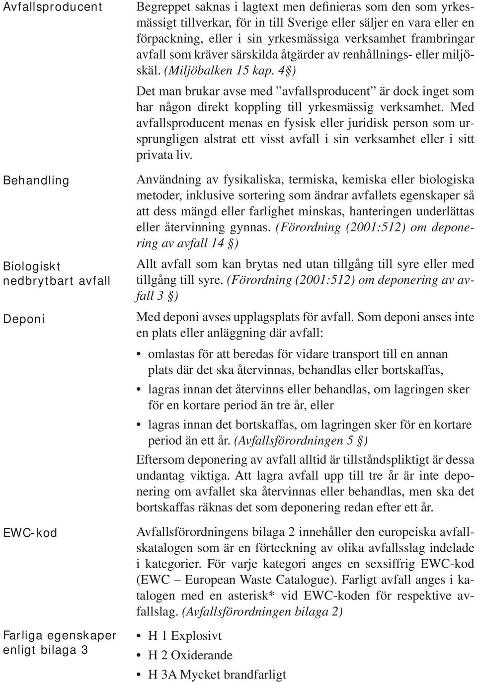 4 ) Det man brukar avse med avfallsproducent är dock inget som har någon direkt koppling till yrkesmässig verksamhet.