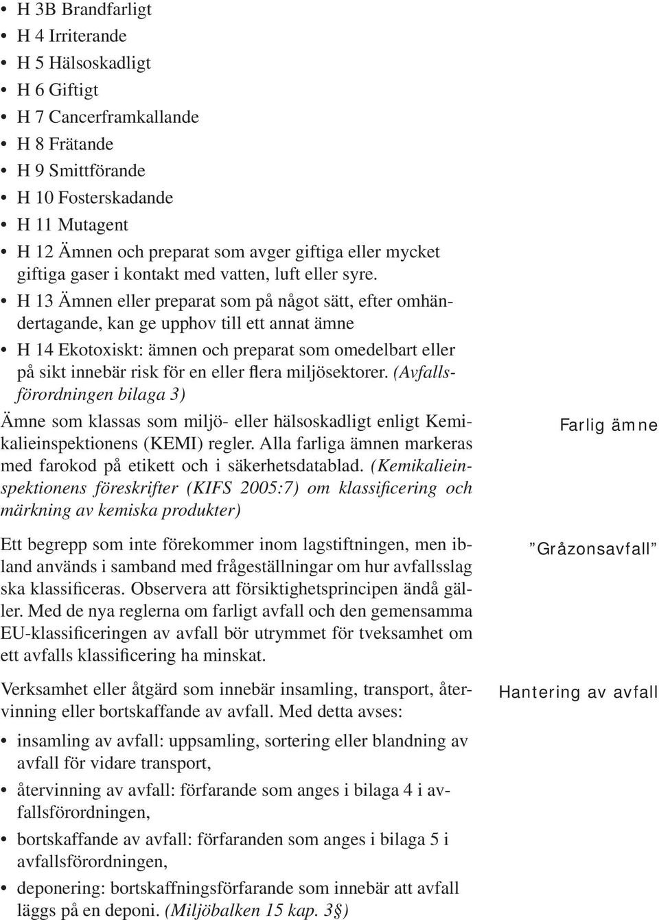 H 13 Ämnen eller preparat som på något sätt, efter omhändertagande, kan ge upphov till ett annat ämne H 14 Ekotoxiskt: ämnen och preparat som omedelbart eller på sikt innebär risk för en eller flera